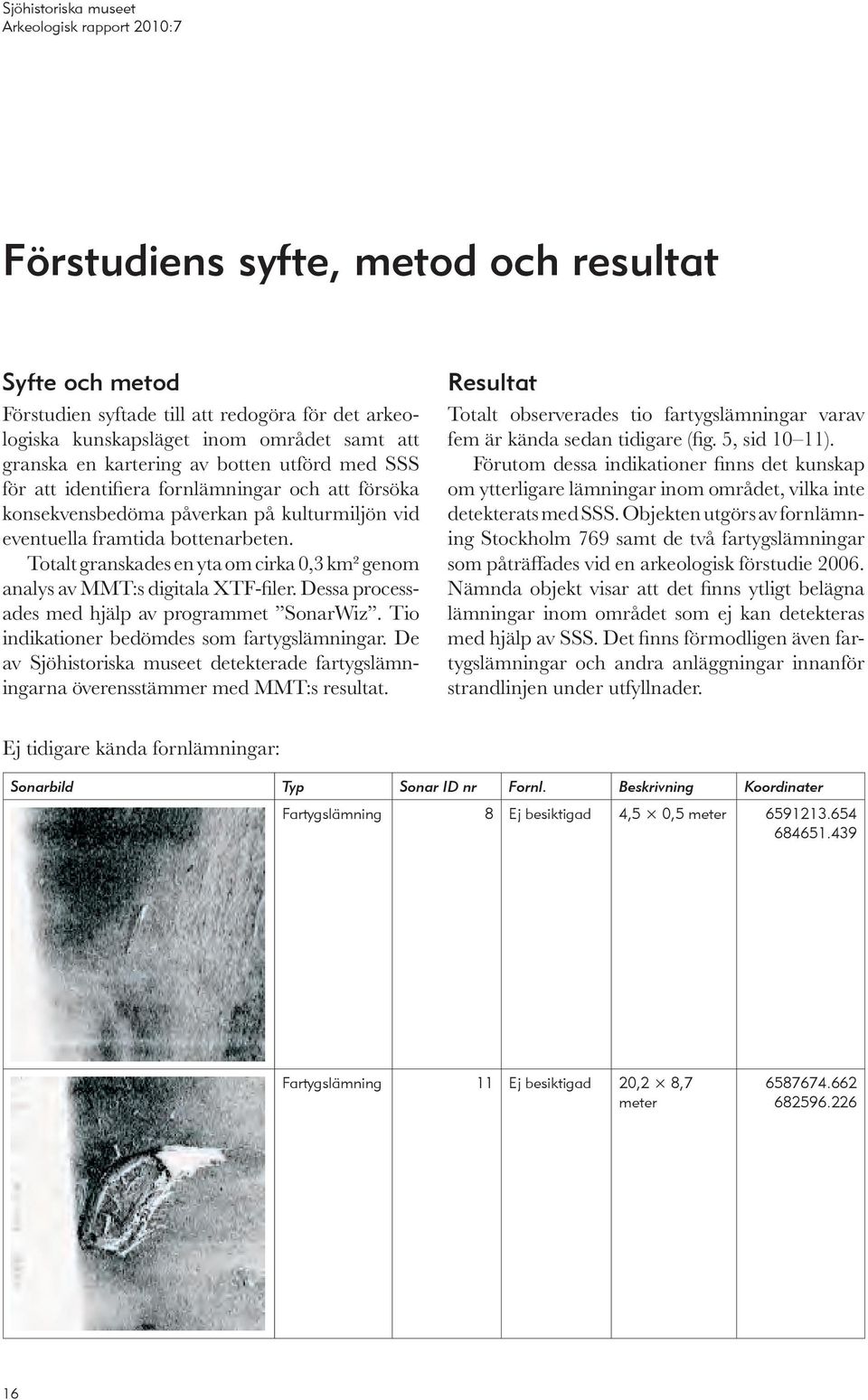 Totalt granskades en yta om cirka 0,3 km² genom analys av MMT:s digitala XTF-filer. Dessa processades med hjälp av programmet SonarWiz. Tio indikationer bedömdes som fartygslämn ingar.