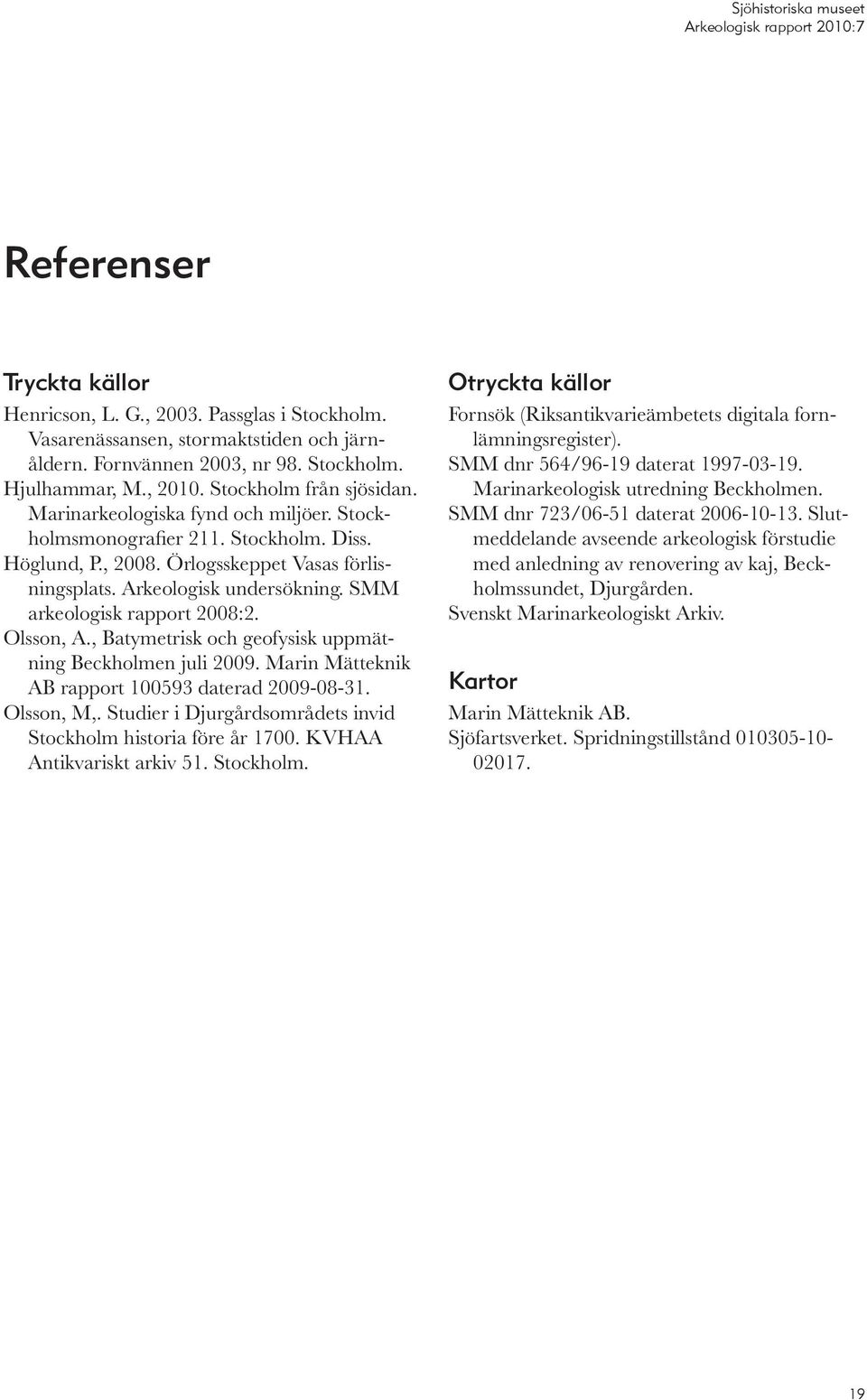 SMM arkeologisk rapport 2008:2. Olsson, A., Batymetrisk och geofysisk uppmätning Beckholmen juli 2009. Marin Mätteknik AB rapport 100593 daterad 2009-08-31. Olsson, M,.