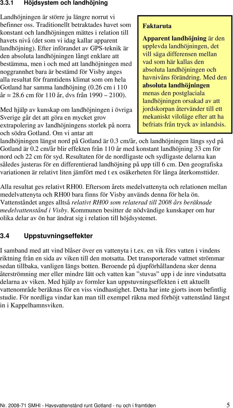 Efter införandet av GPS-teknik är den absoluta landhöjningen långt enklare att bestämma, men i och med att landhöjningen med noggrannhet bara är bestämd för Visby anges alla resultat för framtidens