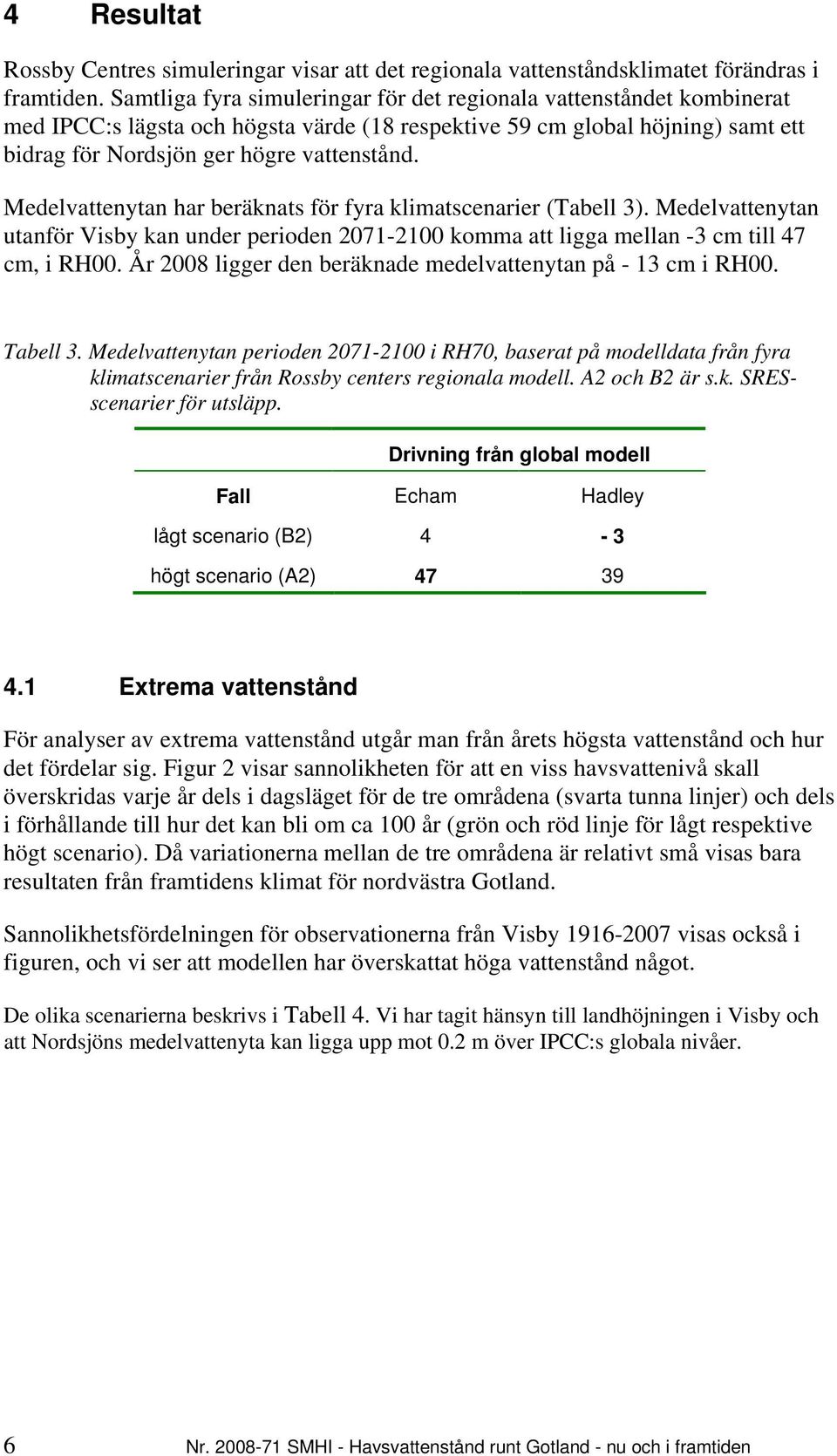 Medelvattenytan har beräknats för fyra klimatscenarier (Tabell 3). Medelvattenytan utanför Visby kan under perioden 2071-2100 komma att ligga mellan -3 cm till 47 cm, i RH00.