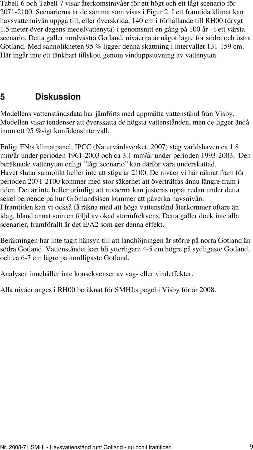 5 meter över dagens medelvattenyta) i genomsnitt en gång på 100 år - i ett värsta scenario. Detta gäller nordvästra Gotland, nivåerna är något lägre för södra och östra Gotland.