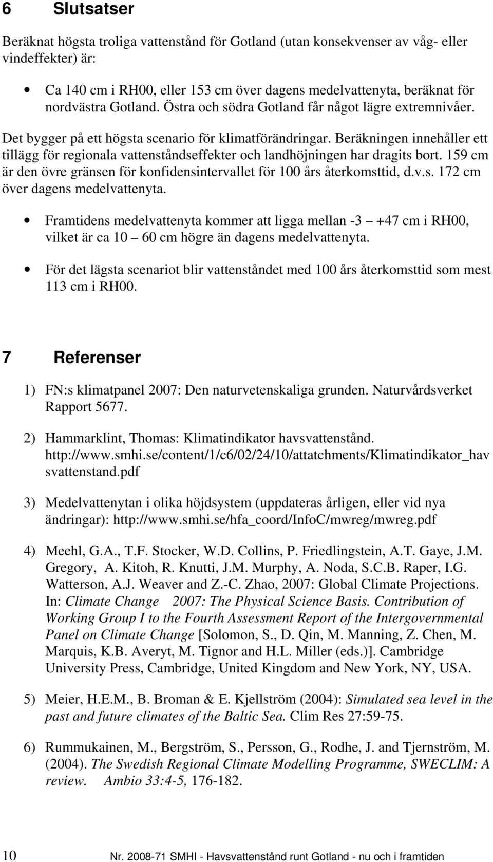 Beräkningen innehåller ett tillägg för regionala vattenståndseffekter och landhöjningen har dragits bort. 159 cm är den övre gränsen för konfidensintervallet för 100 års återkomsttid, d.v.s. 172 cm över dagens medelvattenyta.