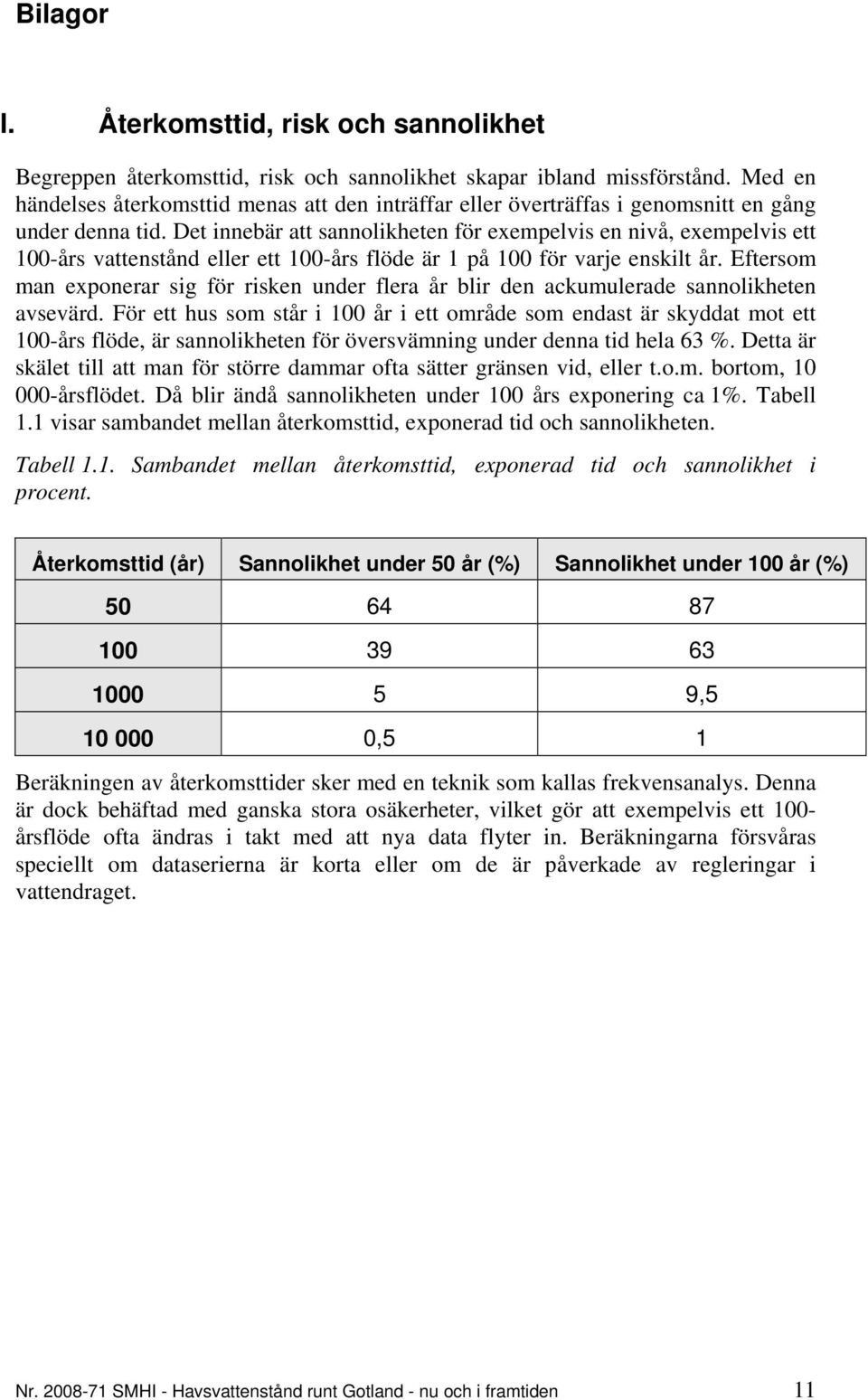 Det innebär att sannolikheten för exempelvis en nivå, exempelvis ett 100-års vattenstånd eller ett 100-års flöde är 1 på 100 för varje enskilt år.