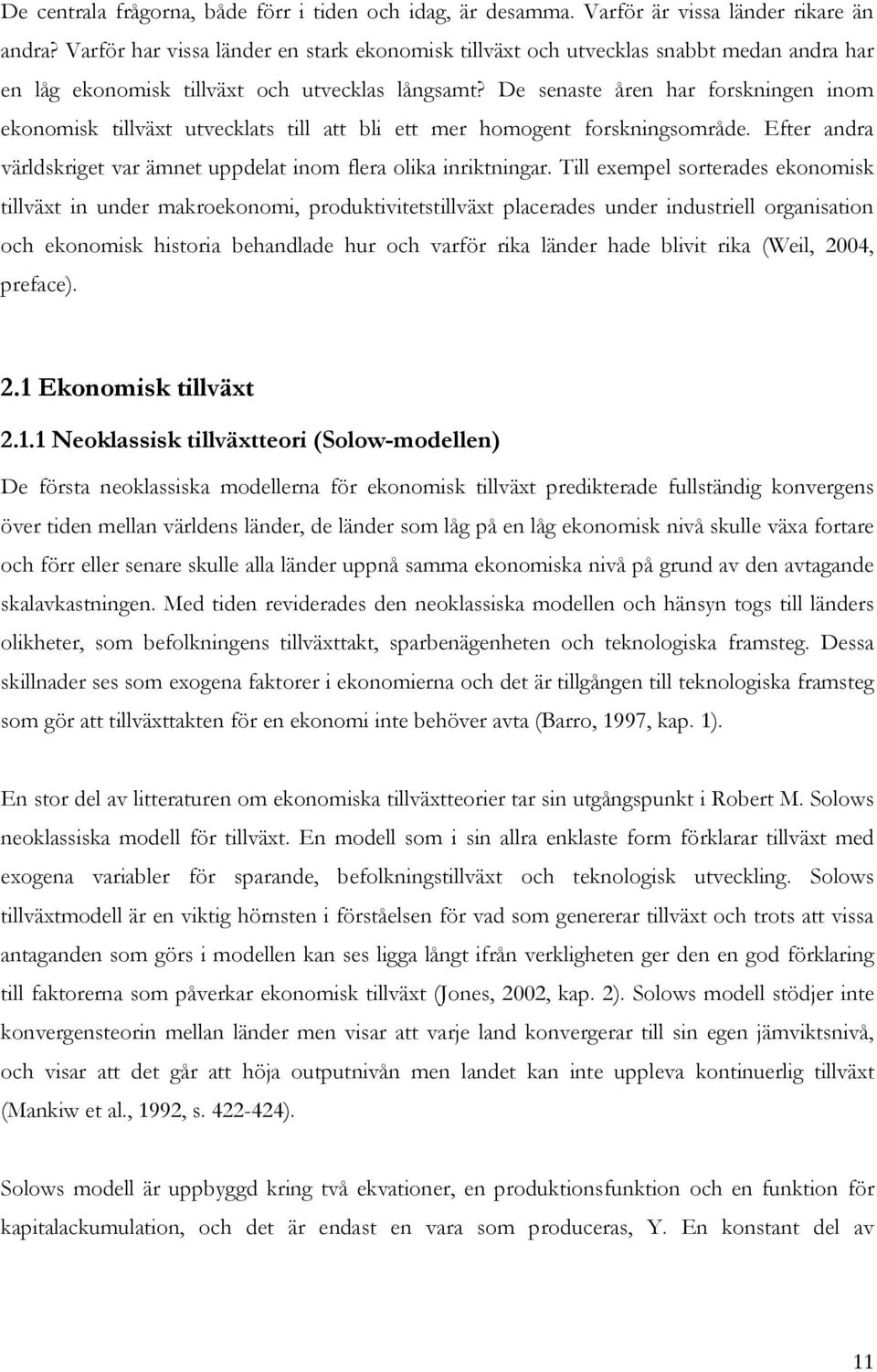 De senase åren har forskningen inom ekonomisk illväx uvecklas ill a bli e mer homogen forskningsområde. Efer andra världskrige var ämne uppdela inom flera olika inrikningar.