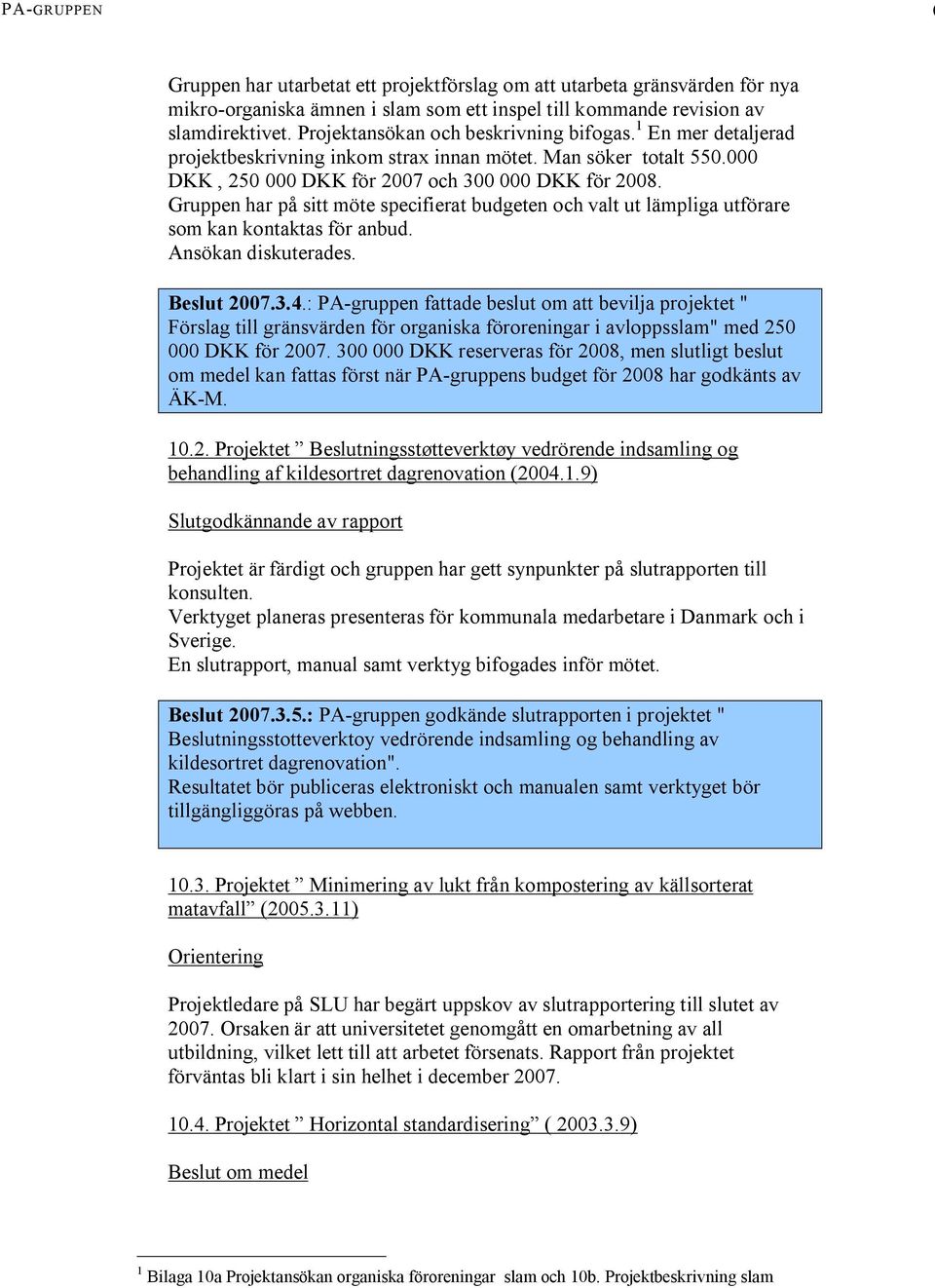 Gruppen har på sitt möte specifierat budgeten och valt ut lämpliga utförare som kan kontaktas för anbud. Ansökan diskuterades. Beslut 2007.3.4.