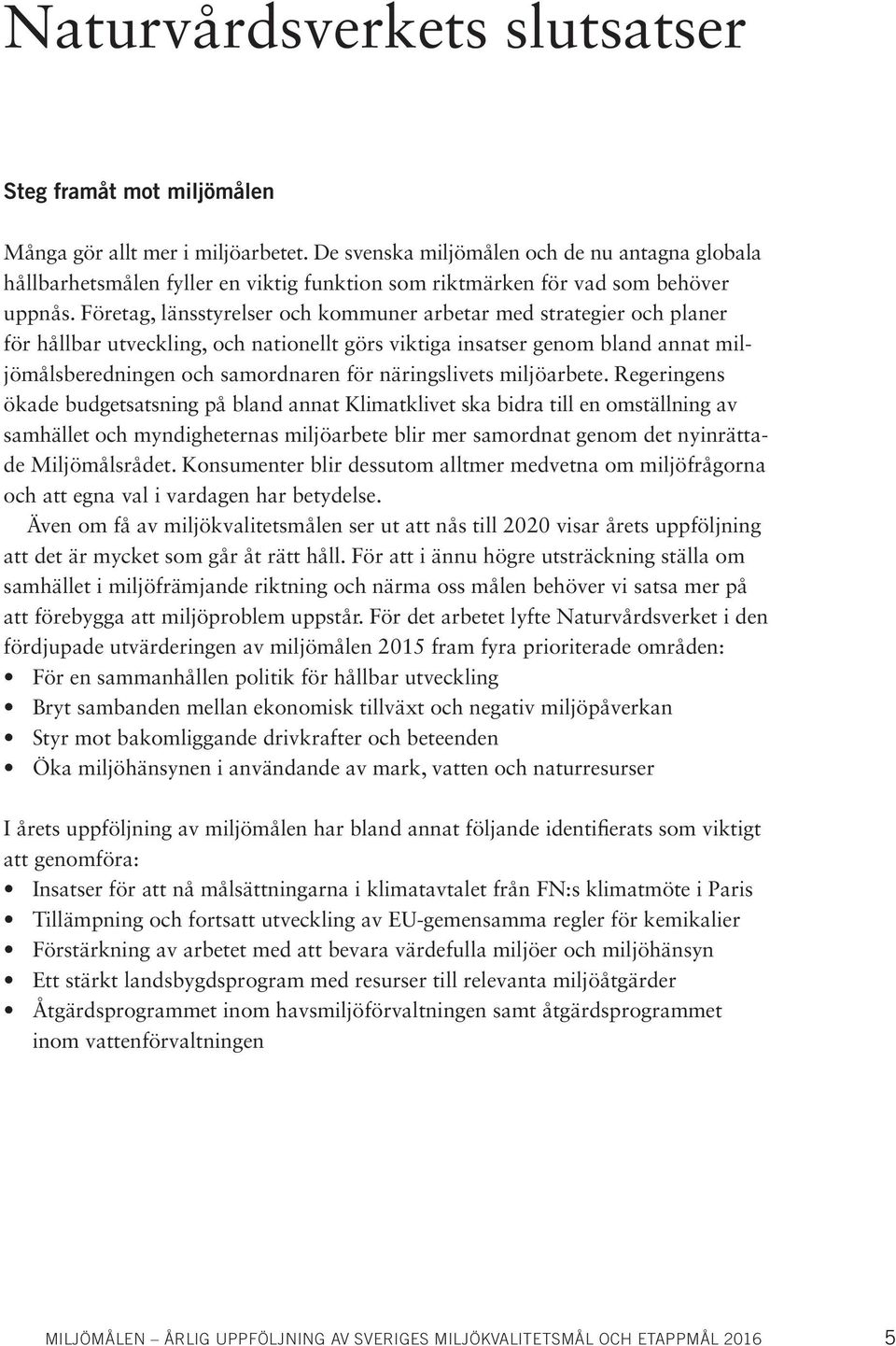 Företag, länsstyrelser och kommuner arbetar med strategier och planer för hållbar utveckling, och nationellt görs viktiga insatser genom bland annat miljömålsberedningen och samordnaren för