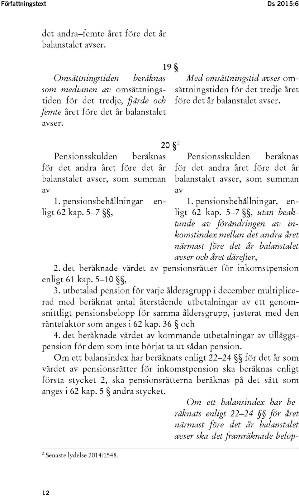 20 2 beräknas Pensionsskulden för det andra året före det år balanstalet avser, som summan av 1. pensionsbehållningar enligt 62 kap.