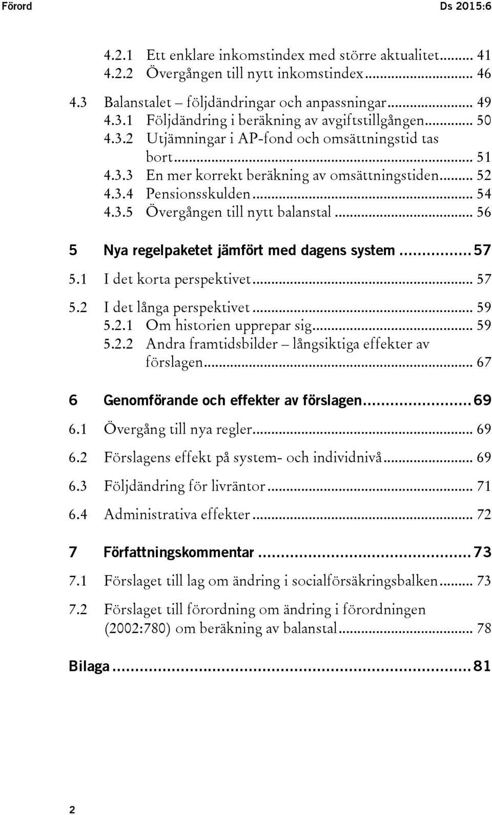 .. 56 5 Nya regelpaketet jämfört med dagens system... 57 5.1 I det korta perspektivet... 57 5.2 I det långa perspektivet... 59 5.2.1 Om historien upprepar sig... 59 5.2.2 Andra framtidsbilder långsiktiga effekter av förslagen.