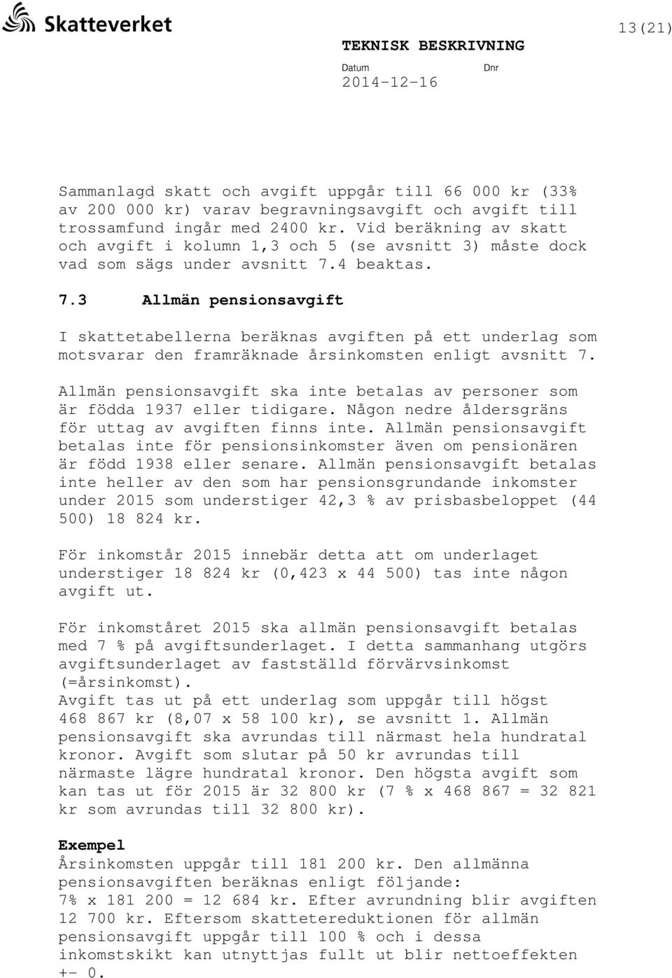 4 beaktas. 7.3 Allmän pensionsavgift I skattetabellerna beräknas avgiften på ett underlag som motsvarar den framräknade årsinkomsten enligt avsnitt 7.