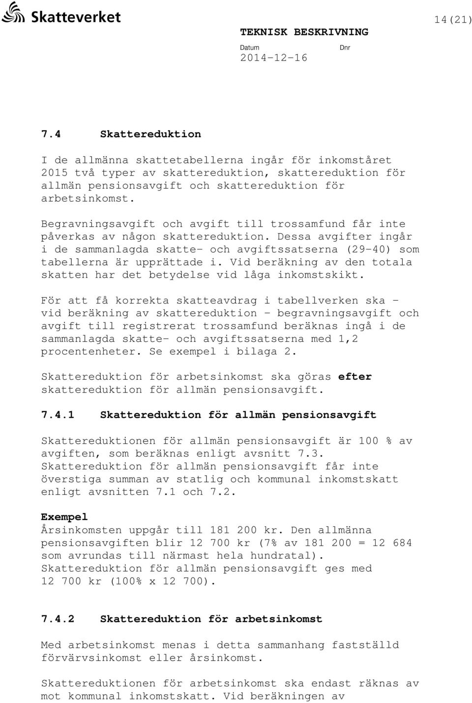 Begravningsavgift och avgift till trossamfund får inte påverkas av någon skattereduktion. Dessa avgifter ingår i de sammanlagda skatte- och avgiftssatserna (29-40) som tabellerna är upprättade i.