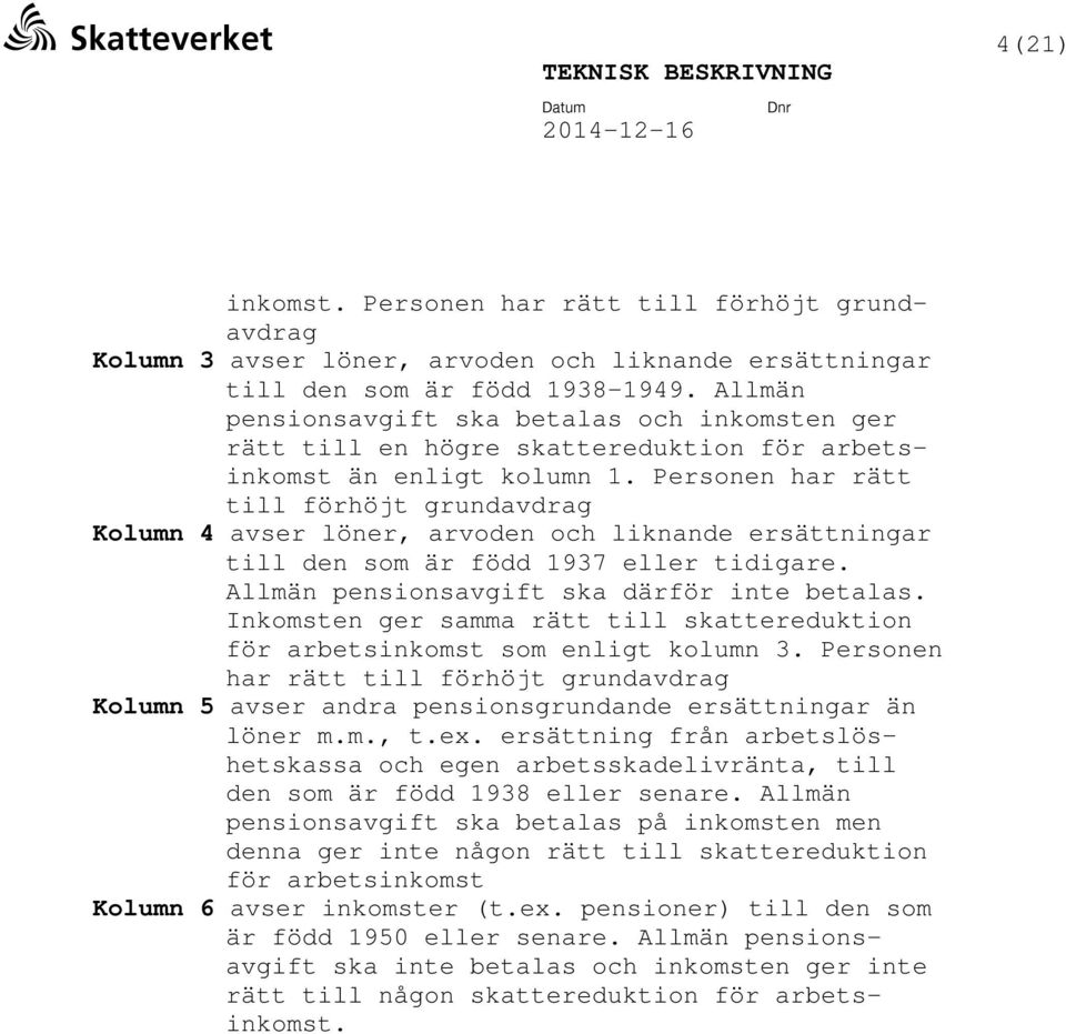 Personen har rätt till förhöjt grundavdrag Kolumn 4 avser löner, arvoden och liknande ersättningar till den som är född 1937 eller tidigare. Allmän pensionsavgift ska därför inte betalas.