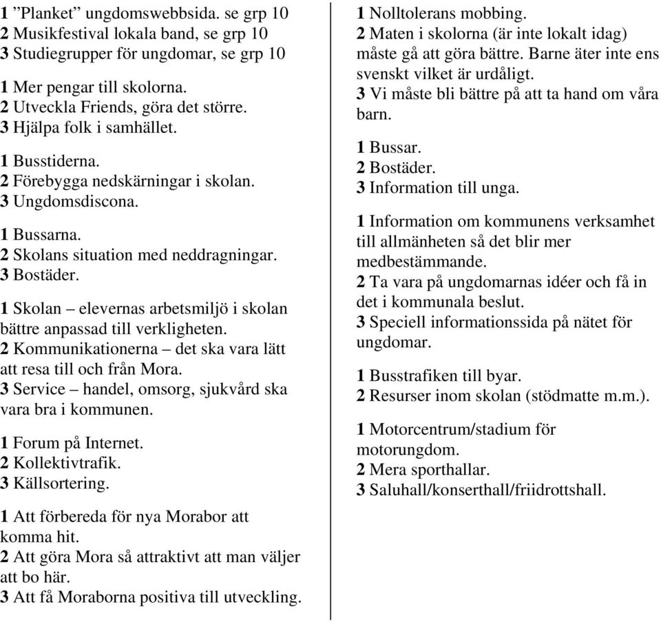 1 Skolan elevernas arbetsmiljö i skolan bättre anpassad till verkligheten. 2 Kommunikationerna det ska vara lätt att resa till och från Mora.