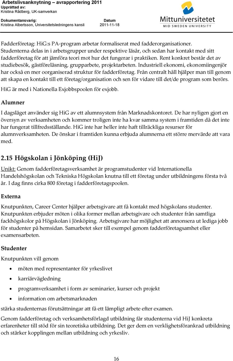 Rent konkret består det av studiebesök, gästföreläsning, grupparbete, projektarbeten. Industriell ekonomi, ekonomiingenjör har också en mer oorganiserad struktur för fadderföretag.