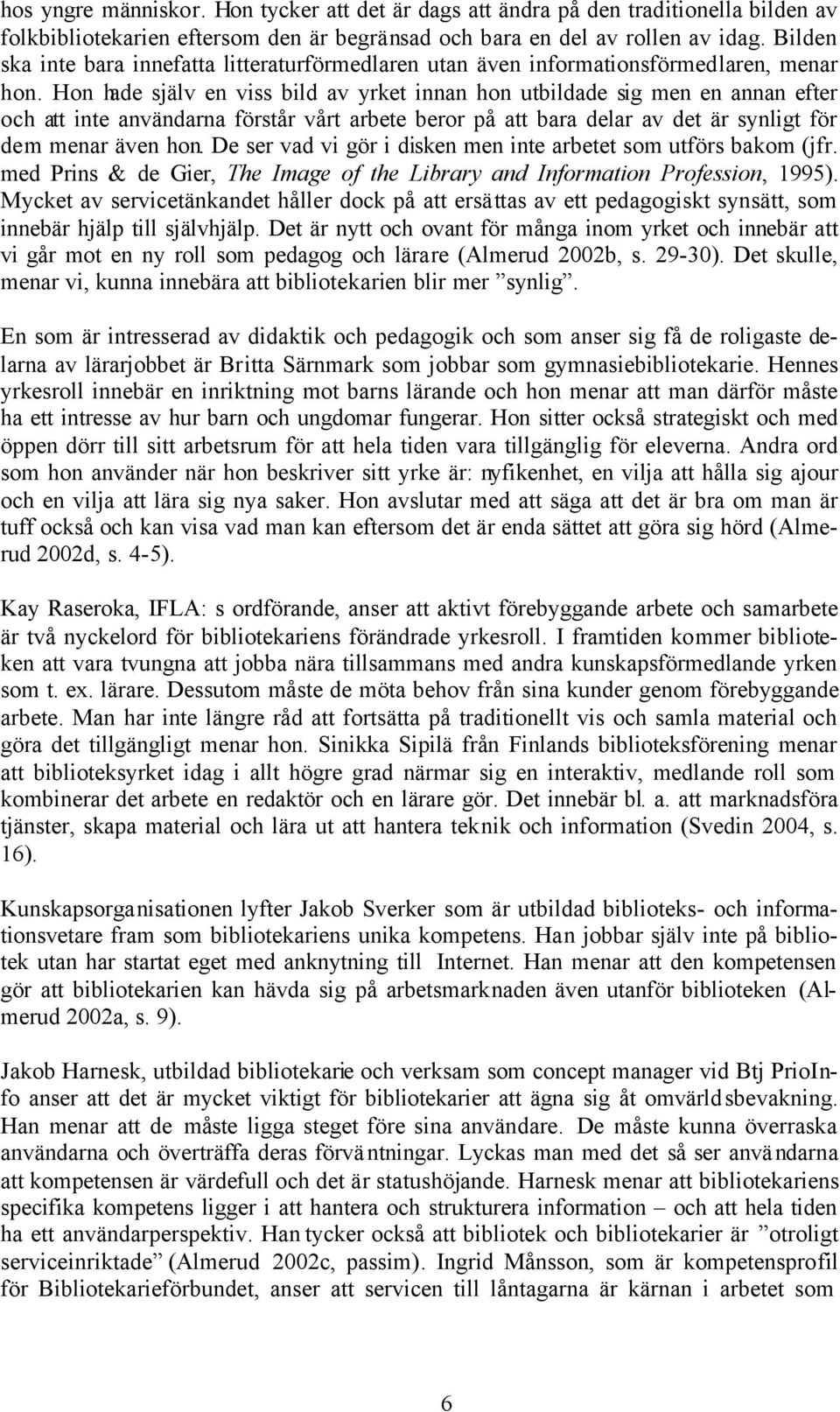 Hon hade själv en viss bild av yrket innan hon utbildade sig men en annan efter och att inte användarna förstår vårt arbete beror på att bara delar av det är synligt för dem menar även hon.