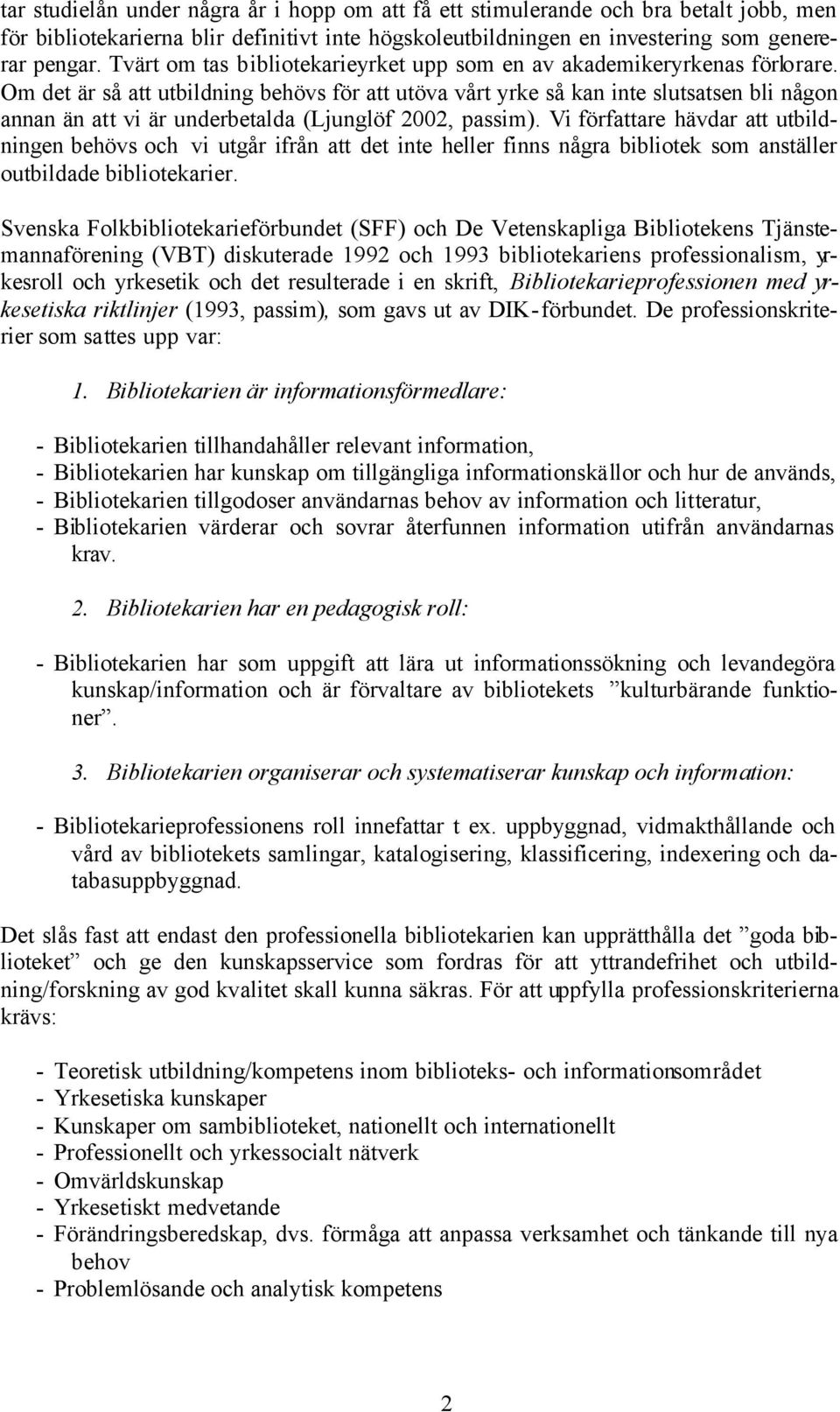 Om det är så att utbildning behövs för att utöva vårt yrke så kan inte slutsatsen bli någon annan än att vi är underbetalda (Ljunglöf 2002, passim).