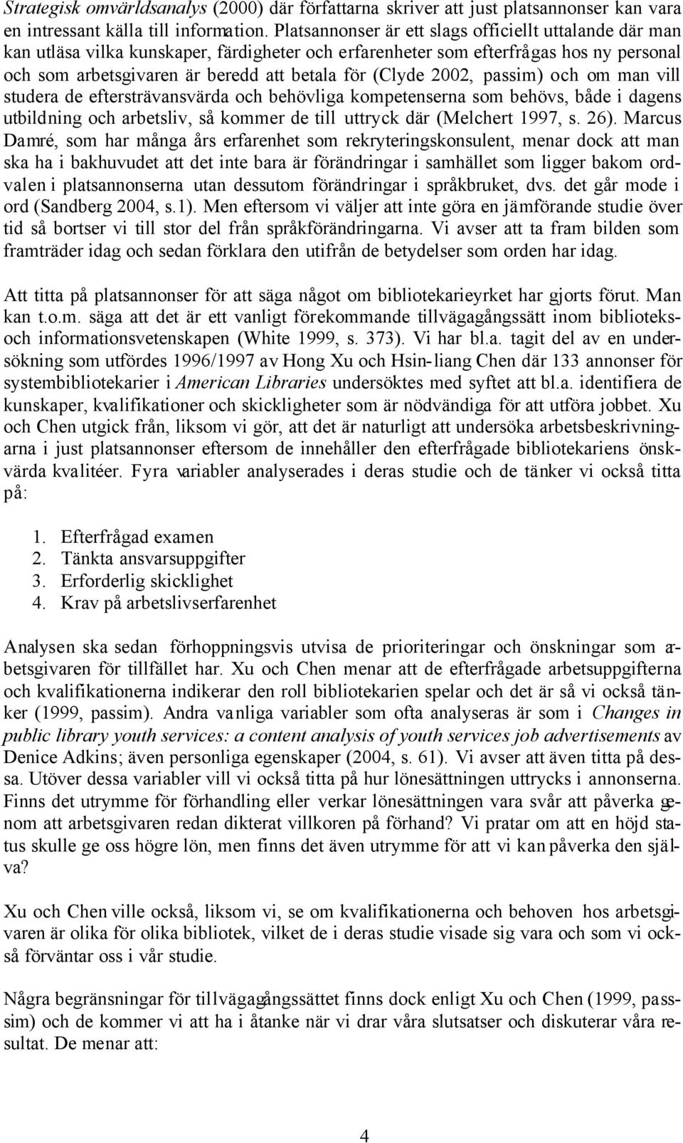 2002, passim) och om man vill studera de eftersträvansvärda och behövliga kompetenserna som behövs, både i dagens utbildning och arbetsliv, så kommer de till uttryck där (Melchert 1997, s. 26).