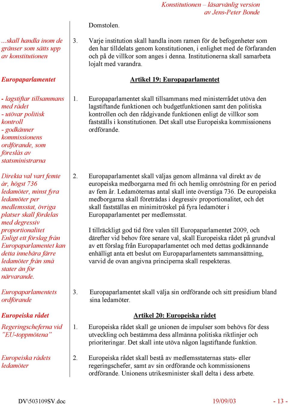 statsministrarna Direkta val vart femte år, högst 736 ledamöter, minst fyra ledamöter per medlemsstat, övriga platser skall fördelas med degressiv proportionalitet Enligt ett förslag från