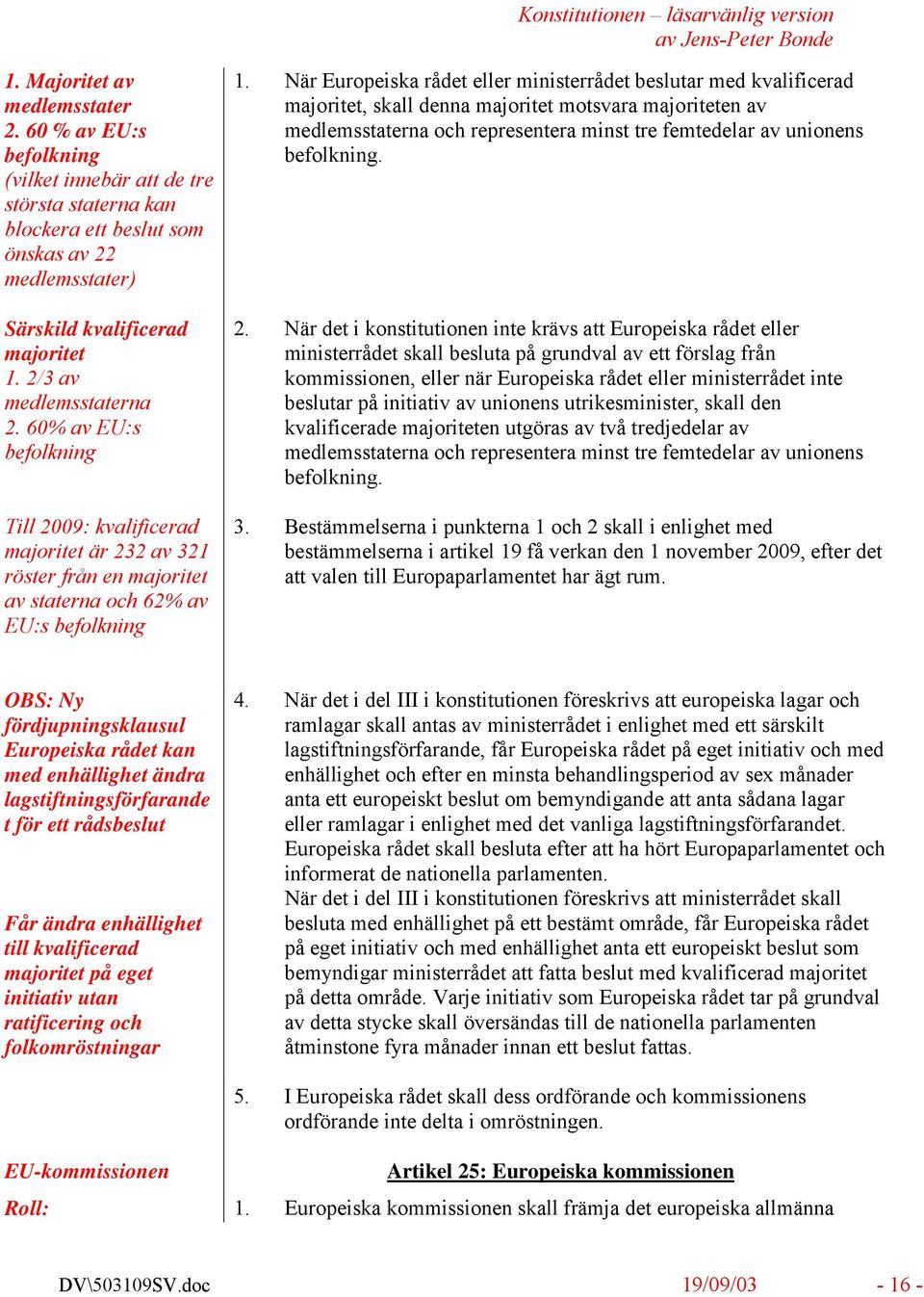 När Europeiska rådet eller ministerrådet beslutar med kvalificerad majoritet, skall denna majoritet motsvara majoriteten av medlemsstaterna och representera minst tre femtedelar av unionens