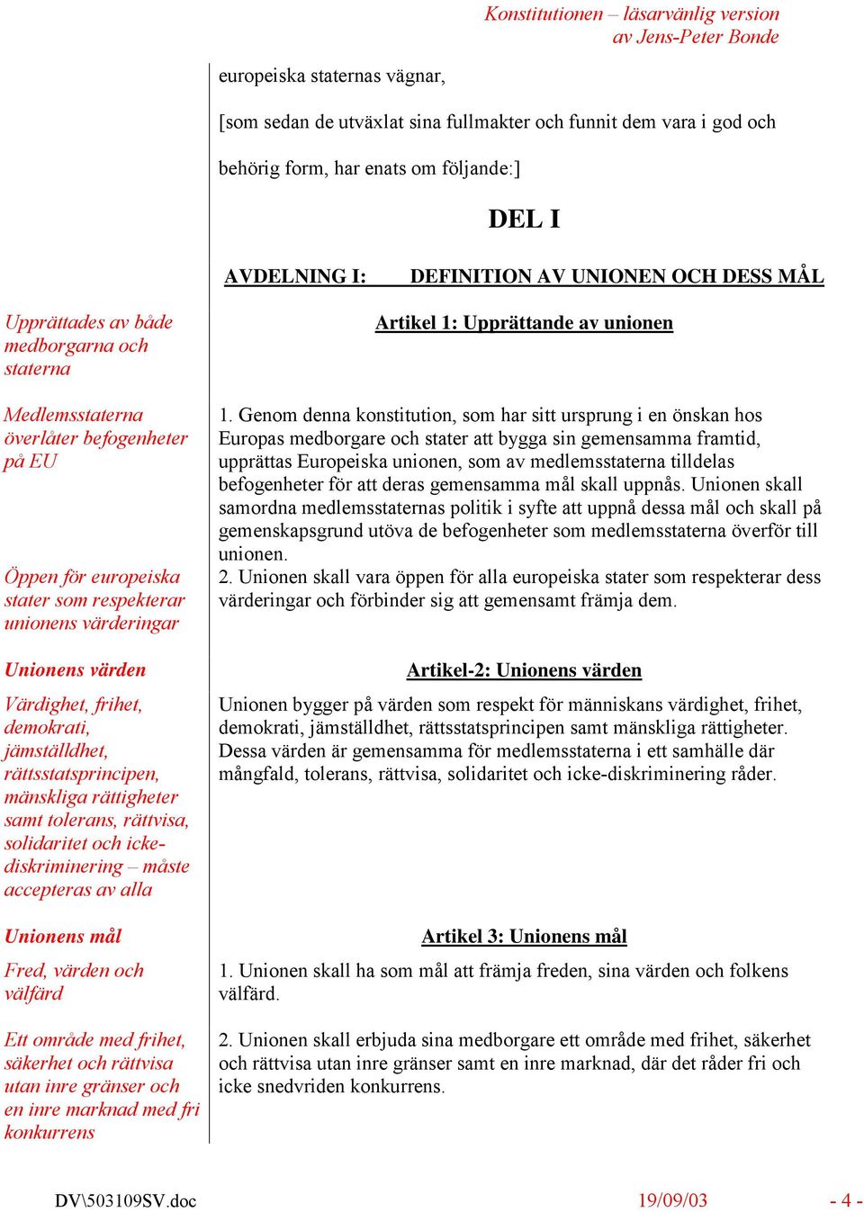 demokrati, jämställdhet, rättsstatsprincipen, mänskliga rättigheter samt tolerans, rättvisa, solidaritet och ickediskriminering måste accepteras av alla Unionens mål Fred, värden och välfärd Ett