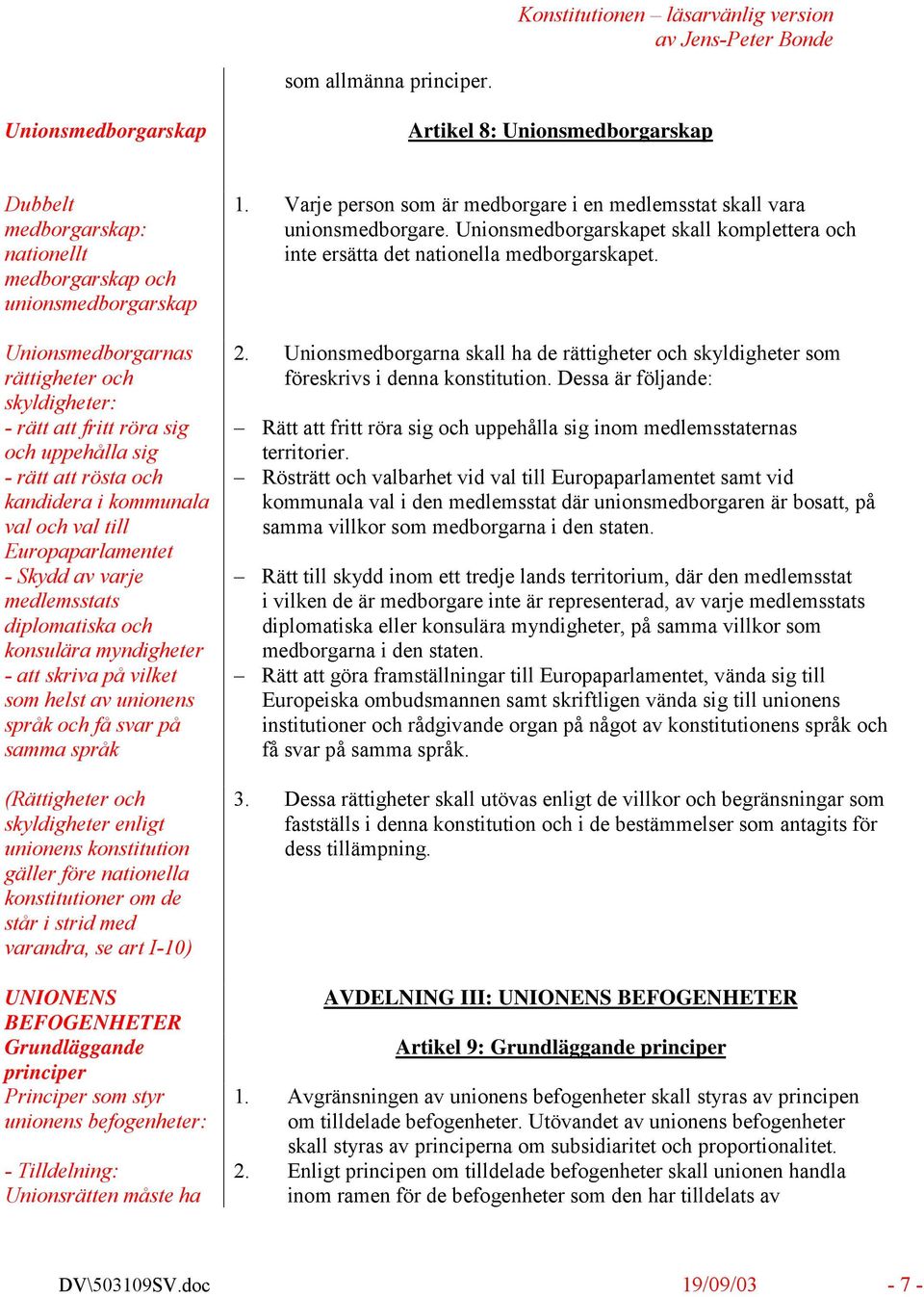 och uppehålla sig - rätt att rösta och kandidera i kommunala val och val till Europaparlamentet - Skydd av varje medlemsstats diplomatiska och konsulära myndigheter - att skriva på vilket som helst