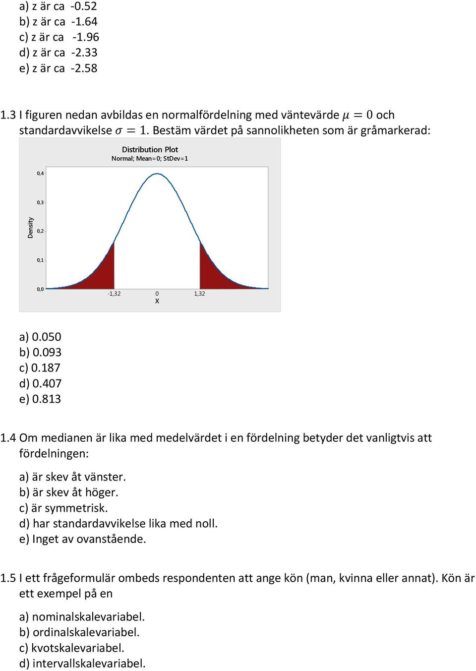 4 Om medianen är lika med medelvärdet i en fördelning betyder det vanligtvis att fördelningen: a) är skev åt vänster. b) är skev åt höger. c) är symmetrisk. d) har standardavvikelse lika med noll.