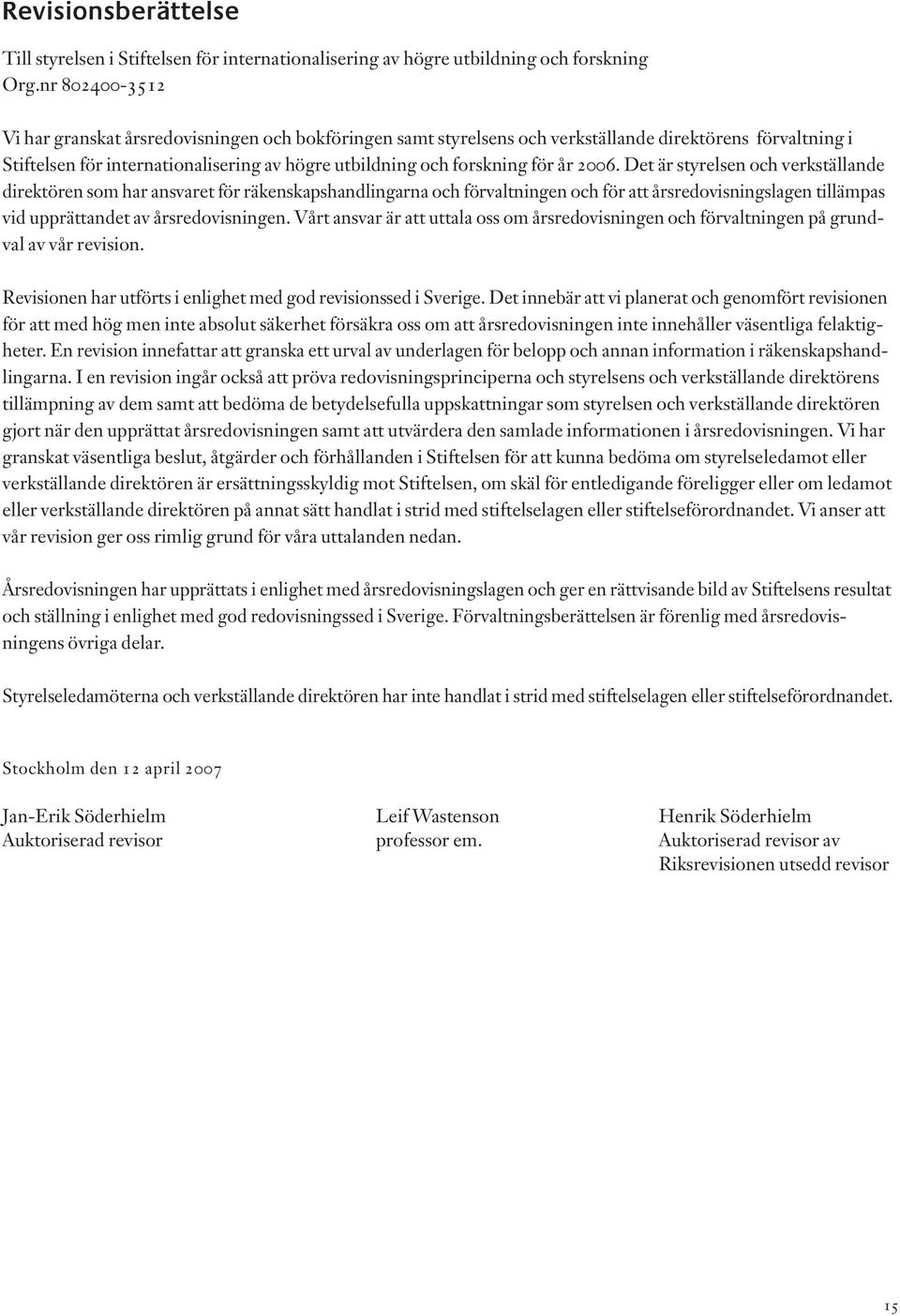 år 2006. Det är styrelsen och verkställande direktören som har ansvaret för räkenskapshandlingarna och förvaltningen och för att årsredovisningslagen tillämpas vid upprättandet av årsredovisningen.