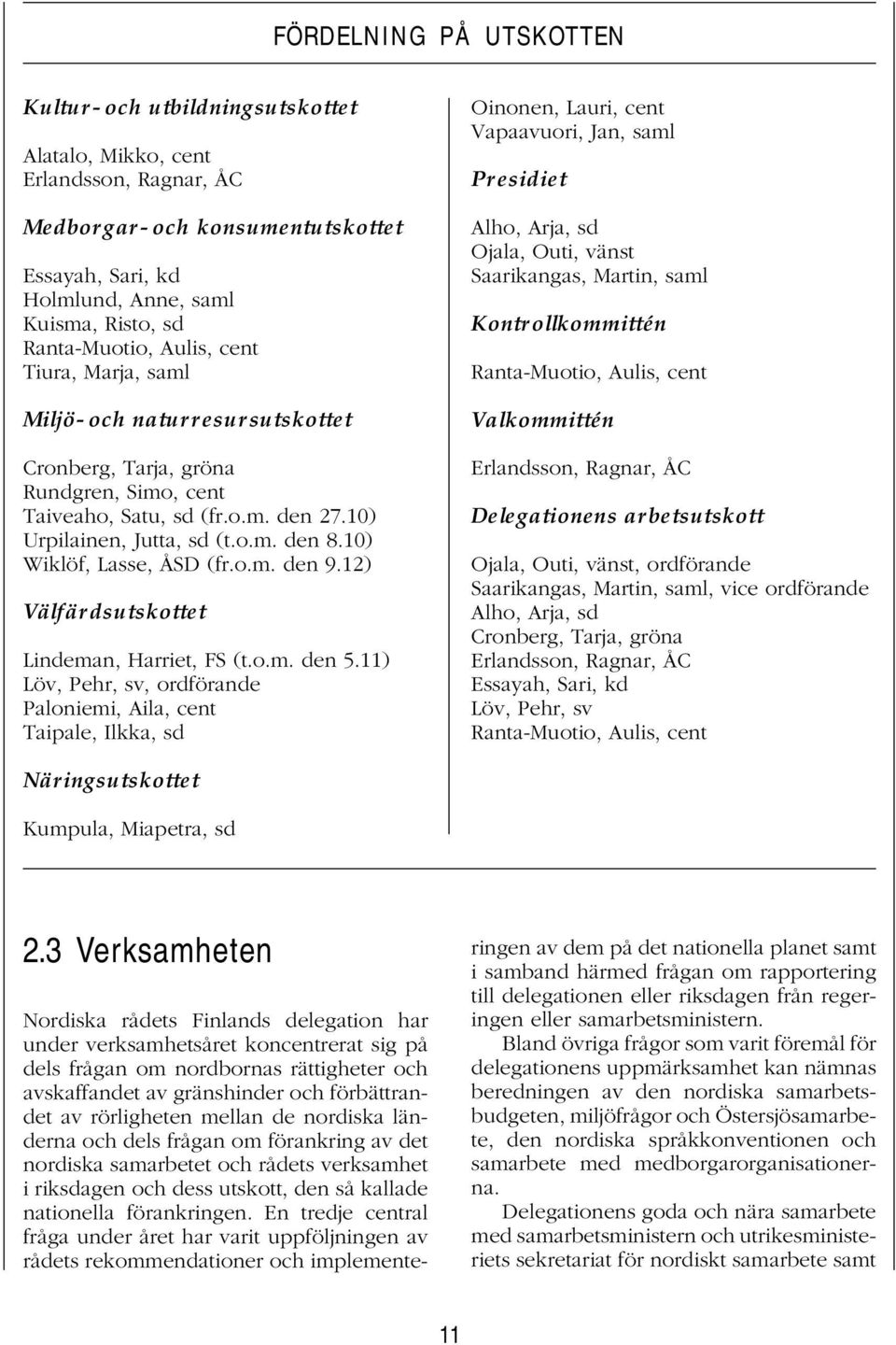 10) Wiklöf, Lasse, ÅSD (fr.o.m. den 9.12) Välfärdsutskottet Lindeman, Harriet, FS (t.o.m. den 5.