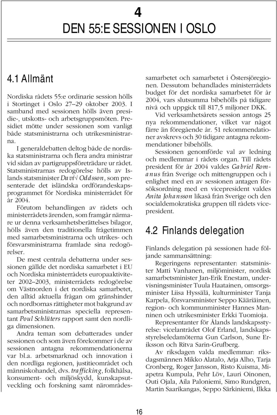 I generaldebatten deltog både de nordiska statsministrarna och flera andra ministrar vid sidan av partigruppsföreträdare ur rådet.