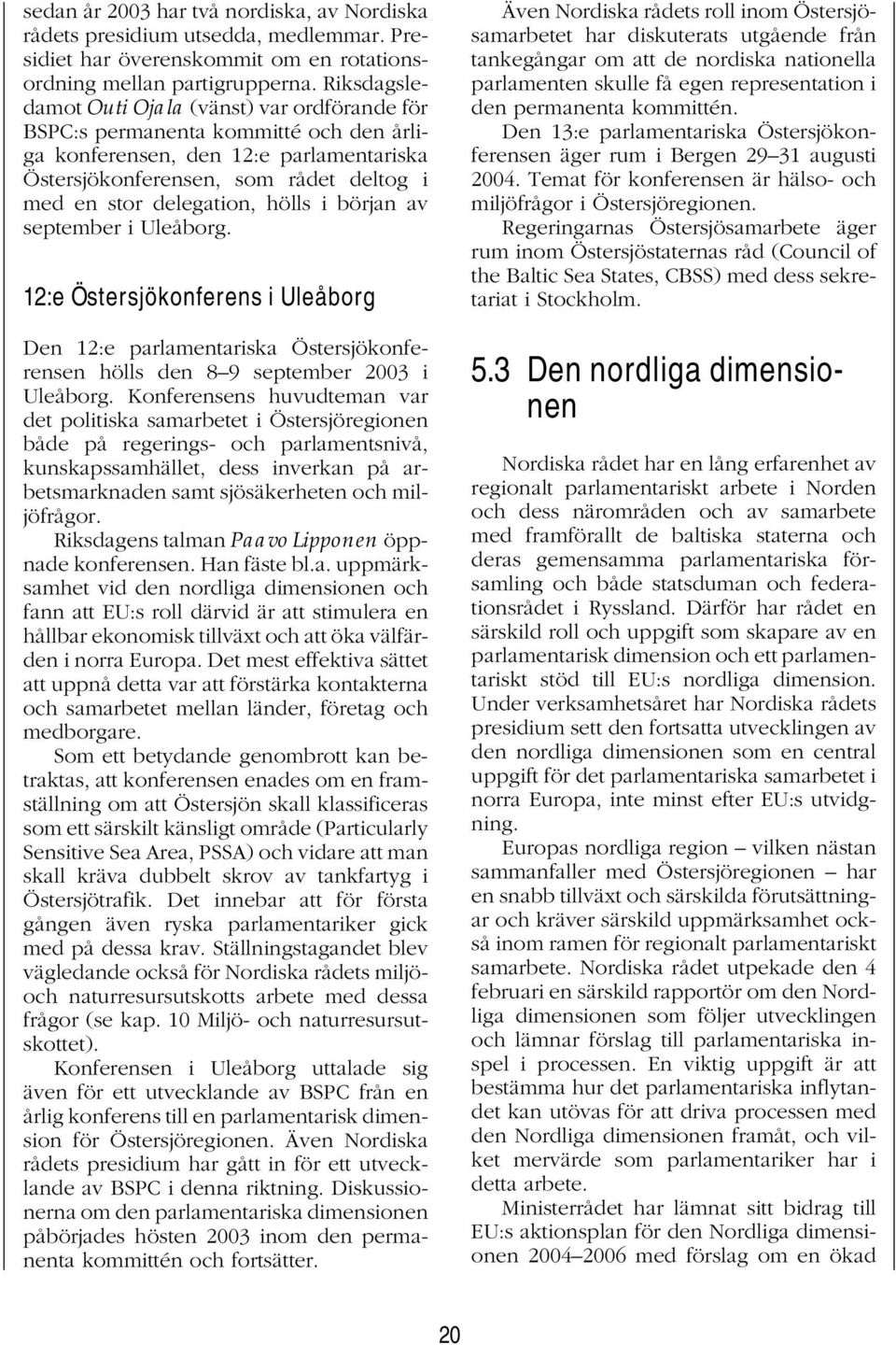 hölls i början av september i Uleåborg. 12:e Östersjökonferens i Uleåborg Den 12:e parlamentariska Östersjökonferensen hölls den 8 9 september 2003 i Uleåborg.