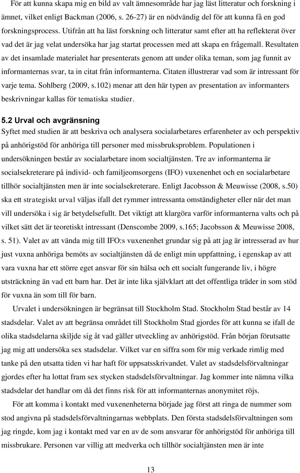 Resultaten av det insamlade materialet har presenterats genom att under olika teman, som jag funnit av informanternas svar, ta in citat från informanterna.