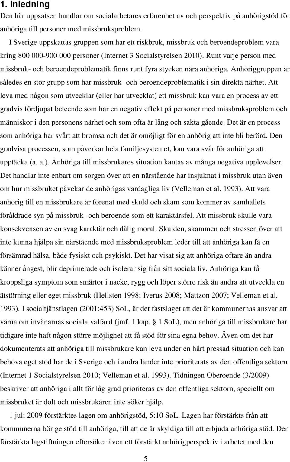 Runt varje person med missbruk- och beroendeproblematik finns runt fyra stycken nära anhöriga. Anhöriggruppen är således en stor grupp som har missbruk- och beroendeproblematik i sin direkta närhet.