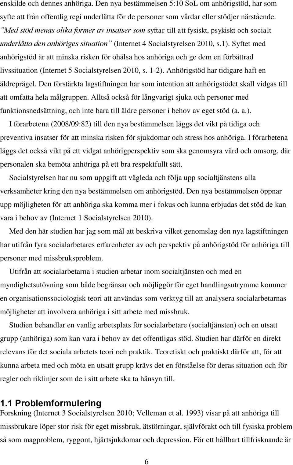 Syftet med anhörigstöd är att minska risken för ohälsa hos anhöriga och ge dem en förbättrad livssituation (Internet 5 Socialstyrelsen 2010, s. 1-2). Anhörigstöd har tidigare haft en äldreprägel.