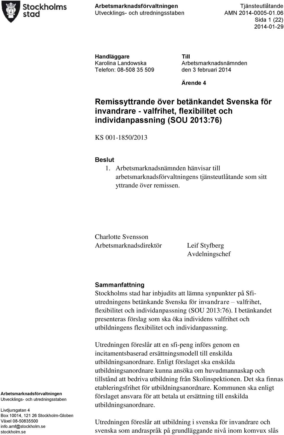 Arbetsmarknadsnämnden hänvisar till arbetsmarknadsförvaltningens tjänsteutlåtande som sitt yttrande över remissen.