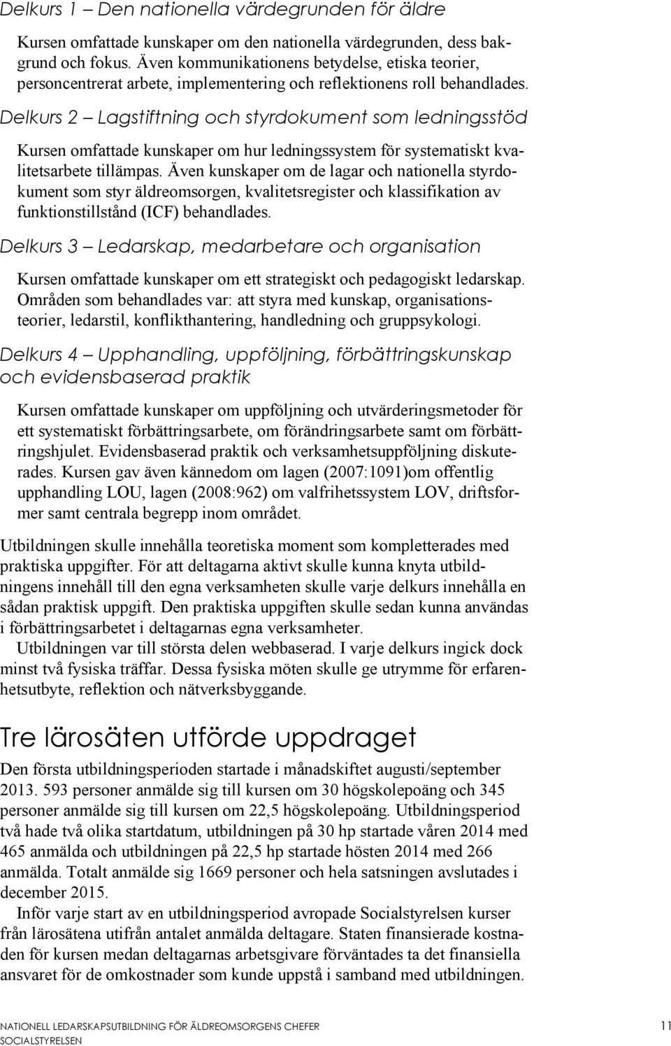 Delkurs 2 Lagstiftning och styrdokument som ledningsstöd Kursen omfattade kunskaper om hur ledningssystem för systematiskt kvalitetsarbete tillämpas.