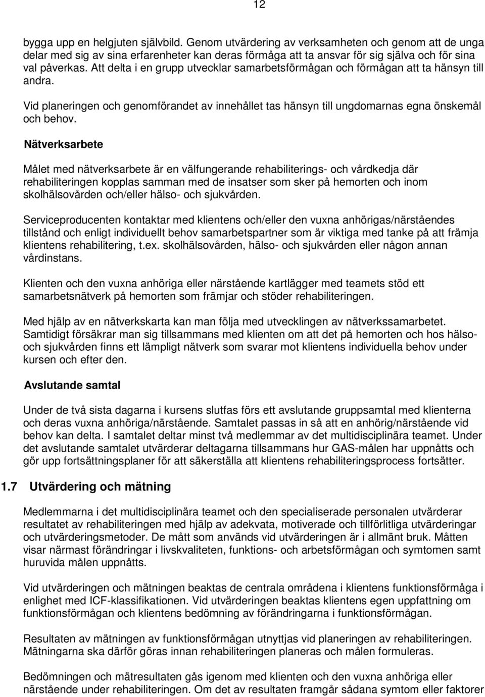 Att delta i en grupp utvecklar samarbetsförmågan och förmågan att ta hänsyn till andra. Vid planeringen och genomförandet av innehållet tas hänsyn till ungdomarnas egna önskemål och behov.