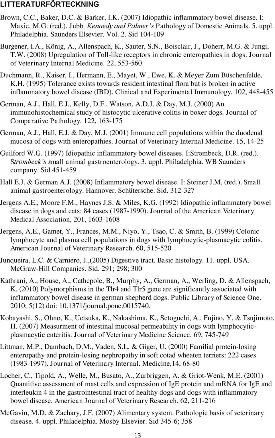 (2008) Upregulation of Toll-like receptors in chronic enteropathies in dogs. Journal of Veterinary Internal Medicine. 22, 553-560 Duchmann, R., Kaiser, I., Hermann, E., Mayet, W., Ewe, K.