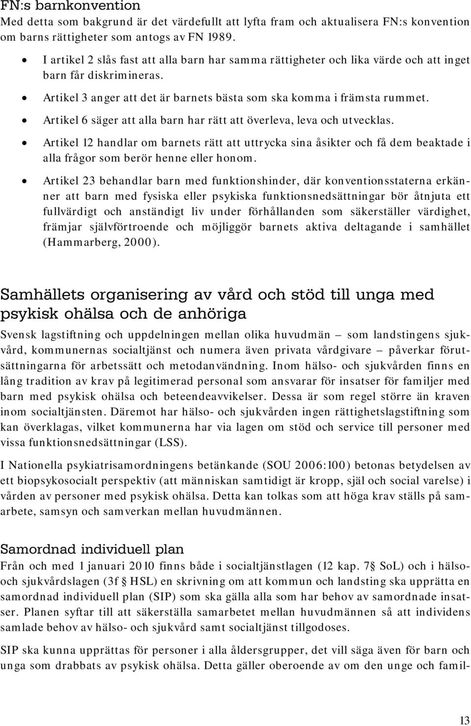 Artikel 6 säger att alla barn har rätt att överleva, leva och utvecklas. Artikel 12 handlar om barnets rätt att uttrycka sina åsikter och få dem beaktade i alla frågor som berör henne eller honom.