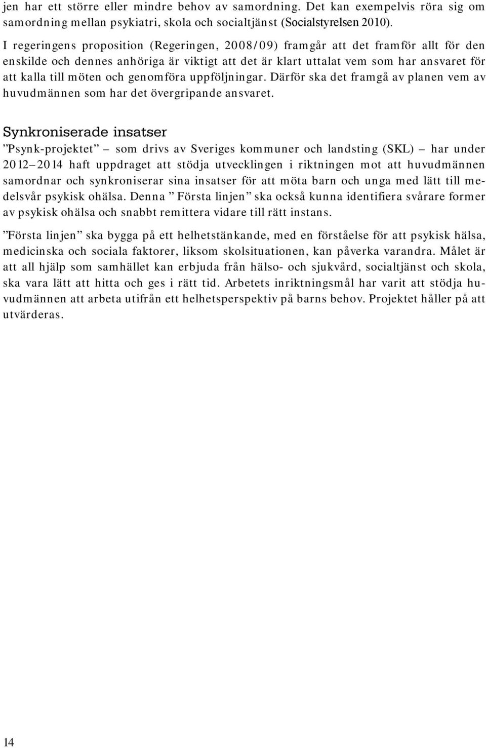 genomföra uppföljningar. Därför ska det framgå av planen vem av huvudmännen som har det övergripande ansvaret.