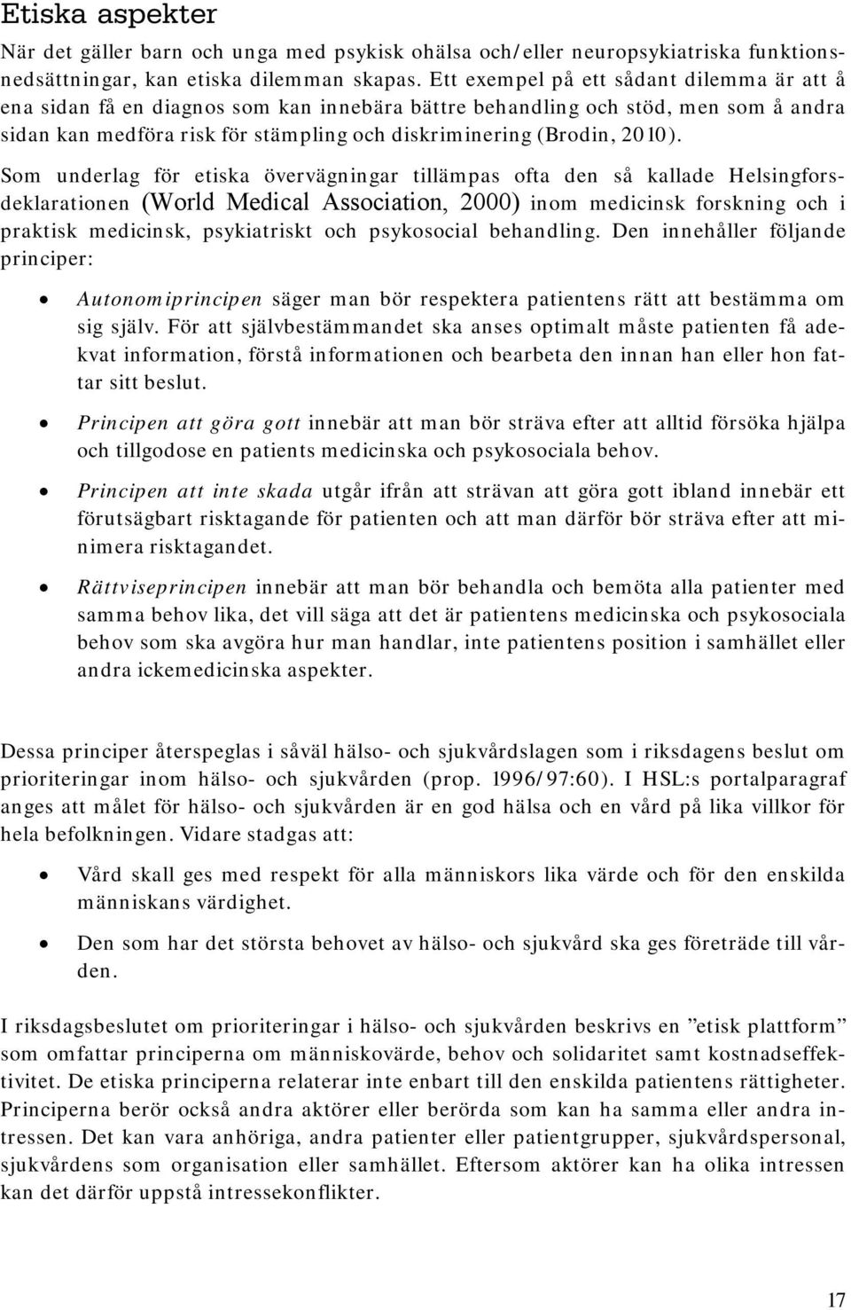 Som underlag för etiska övervägningar tillämpas ofta den så kallade Helsingforsdeklarationen (World Medical Association, 2000) inom medicinsk forskning och i praktisk medicinsk, psykiatriskt och