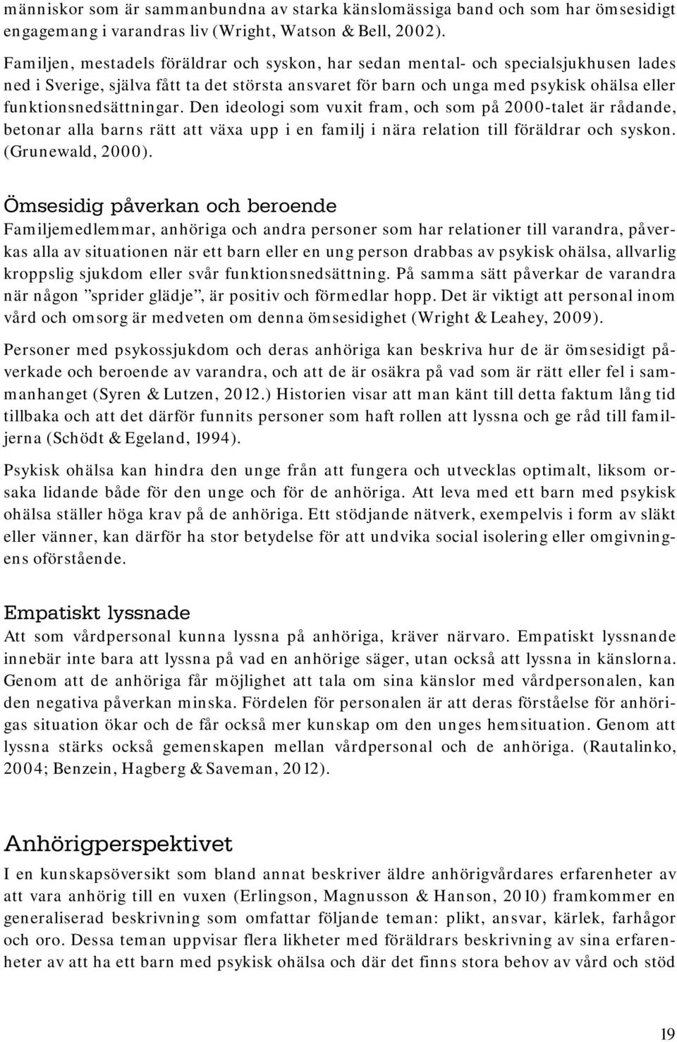 funktionsnedsättningar. Den ideologi som vuxit fram, och som på 2000-talet är rådande, betonar alla barns rätt att växa upp i en familj i nära relation till föräldrar och syskon. (Grunewald, 2000).