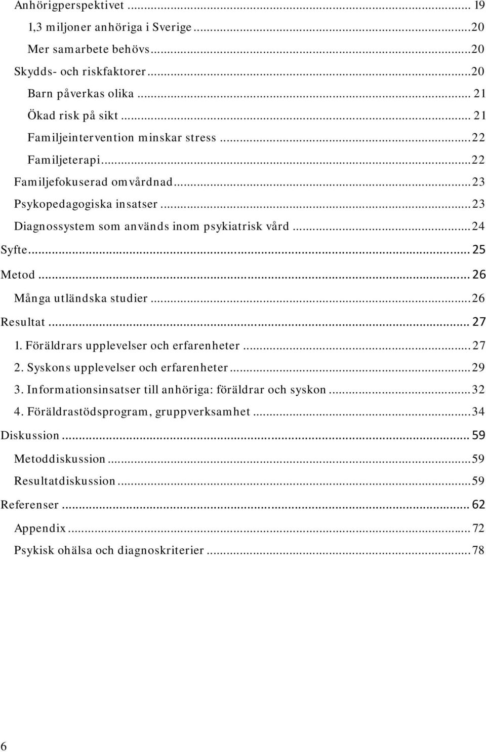 .. 25 Metod... 26 Många utländska studier... 26 Resultat... 27 1. Föräldrars upplevelser och erfarenheter... 27 2. Syskons upplevelser och erfarenheter... 29 3.