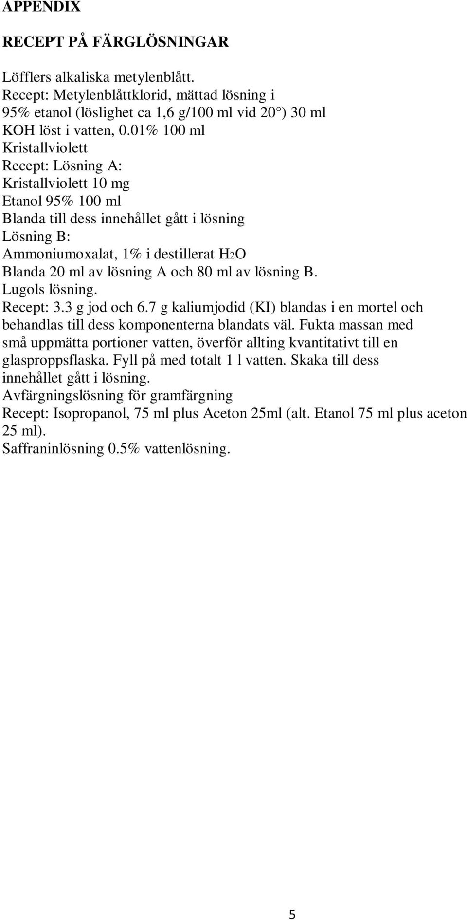 lösning A och 80 ml av lösning B. Lugols lösning. Recept: 3.3 g jod och 6.7 g kaliumjodid (KI) blandas i en mortel och behandlas till dess komponenterna blandats väl.