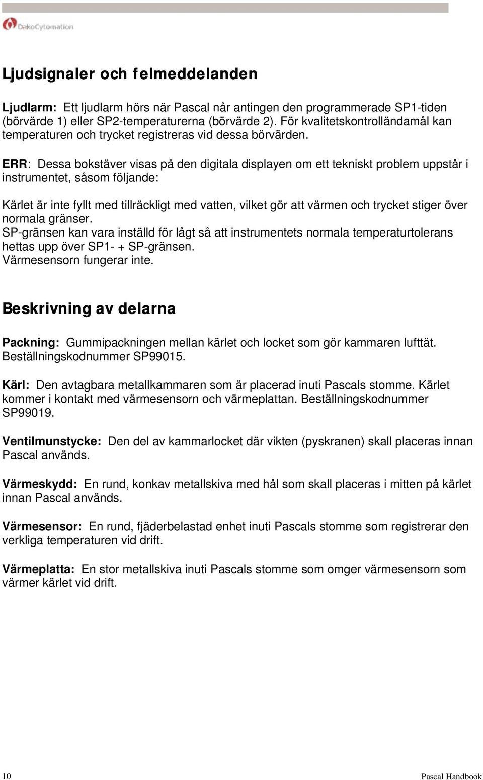 ERR: Dessa bokstäver visas på den digitala displayen om ett tekniskt problem uppstår i instrumentet, såsom följande: Kärlet är inte fyllt med tillräckligt med vatten, vilket gör att värmen och