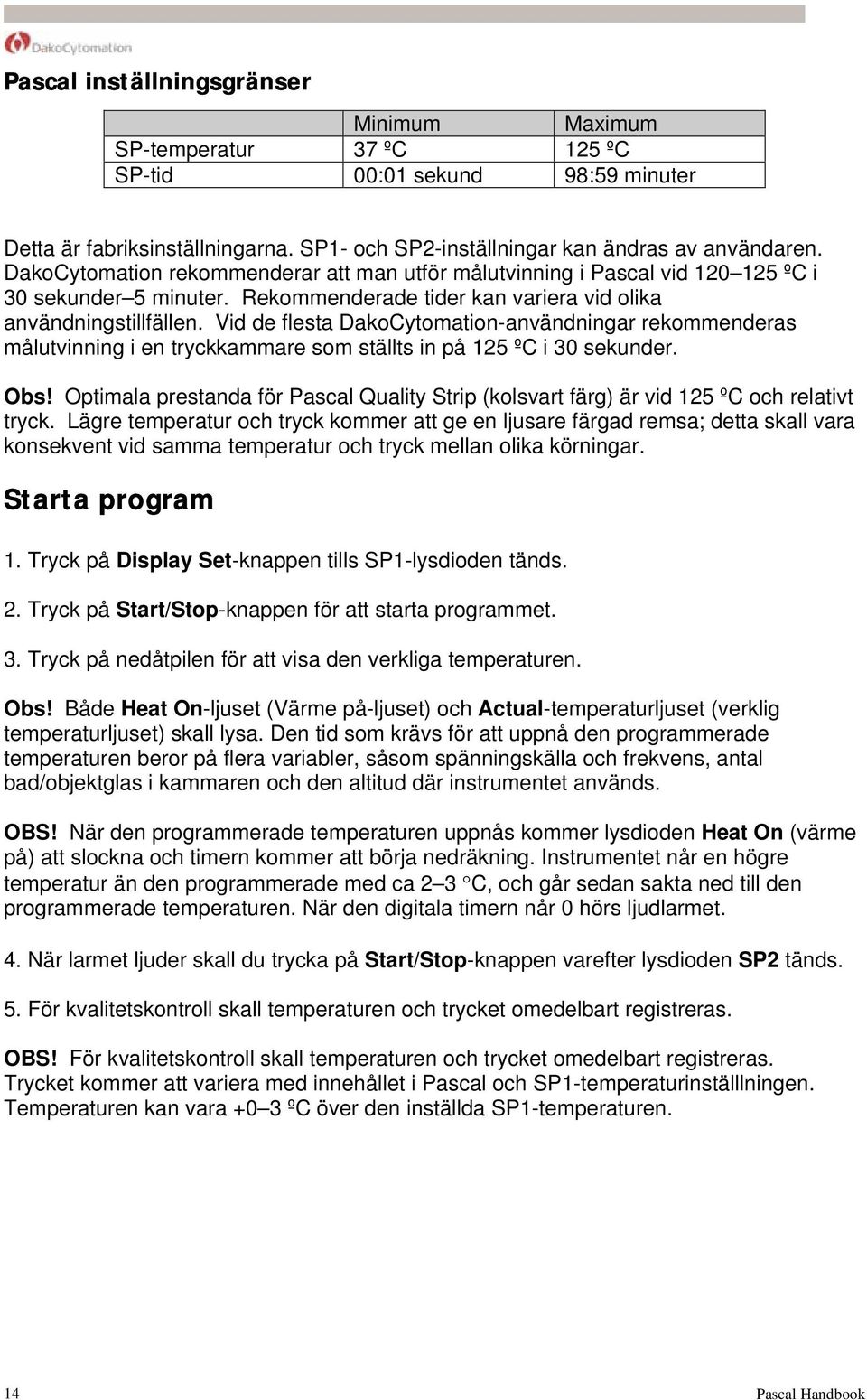 Vid de flesta DakoCytomation-användningar rekommenderas målutvinning i en tryckkammare som ställts in på 125 ºC i 30 sekunder. Obs!