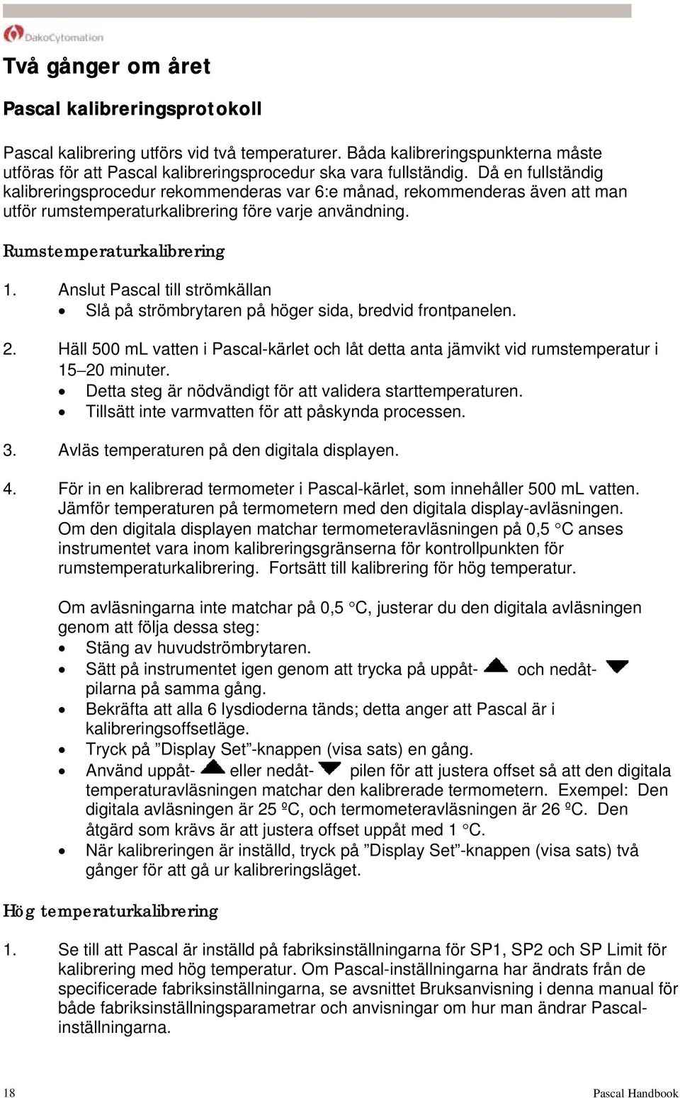 Anslut Pascal till strömkällan Slå på strömbrytaren på höger sida, bredvid frontpanelen. 2. Häll 500 ml vatten i Pascal-kärlet och låt detta anta jämvikt vid rumstemperatur i 15 20 minuter.