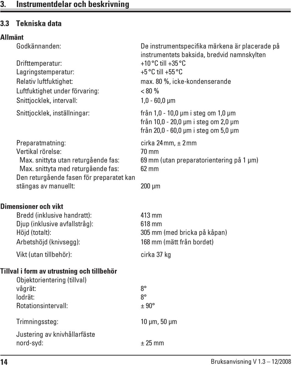 Relativ luftfuktighet: max. 80 %, icke-kondenserande Luftfuktighet under förvaring: < 80 % Snittjocklek, intervall: 1,0-60,0 μm Snittjocklek, inställningar: Preparatmatning: Vertikal rörelse: Max.