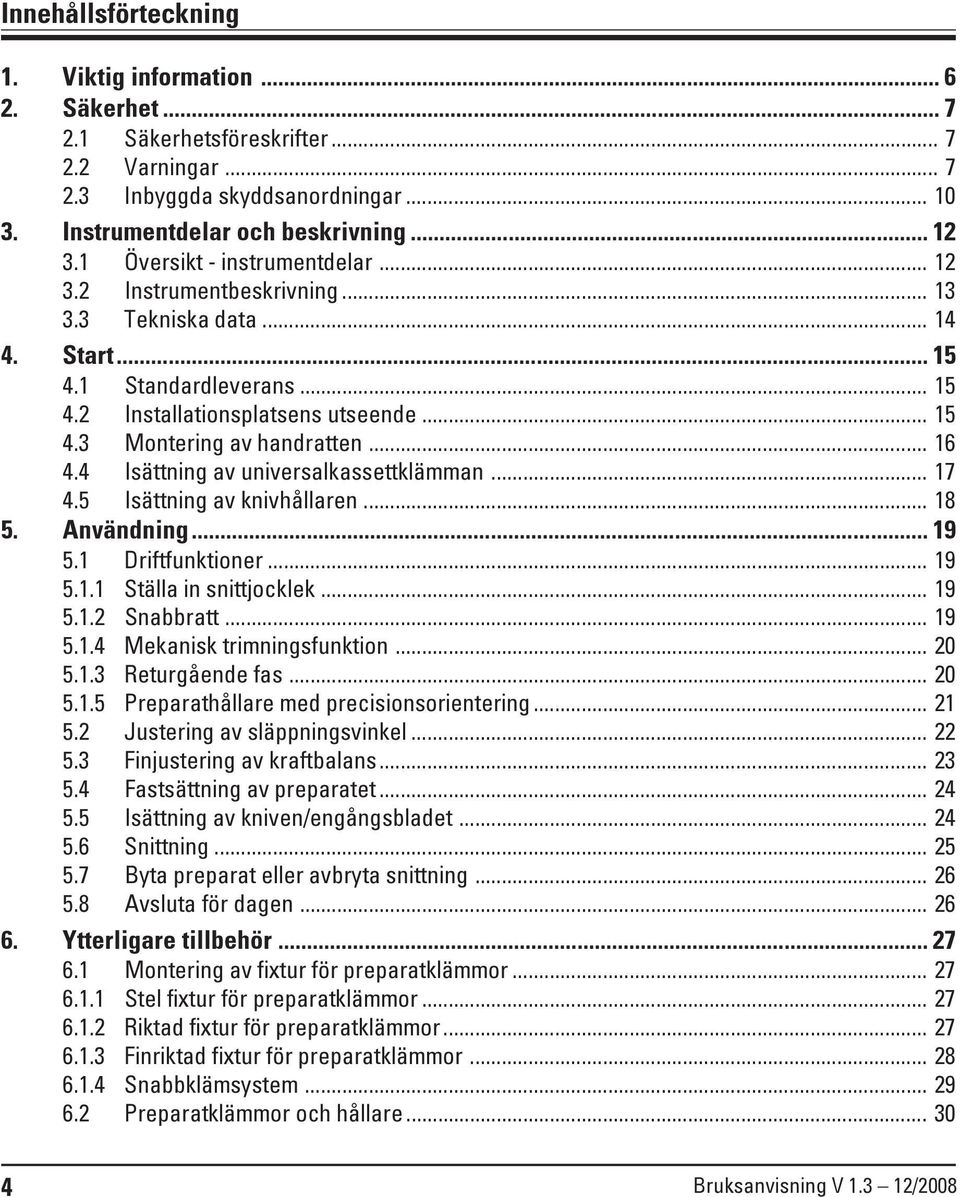 .. 16 4.4 Isättning av universalkassettklämman... 17 4.5 Isättning av knivhållaren... 18 5. Användning... 19 5.1 Driftfunktioner... 19 5.1.1 Ställa in snittjocklek... 19 5.1.2 Snabbratt... 19 5.1.4 Mekanisk trimningsfunktion.