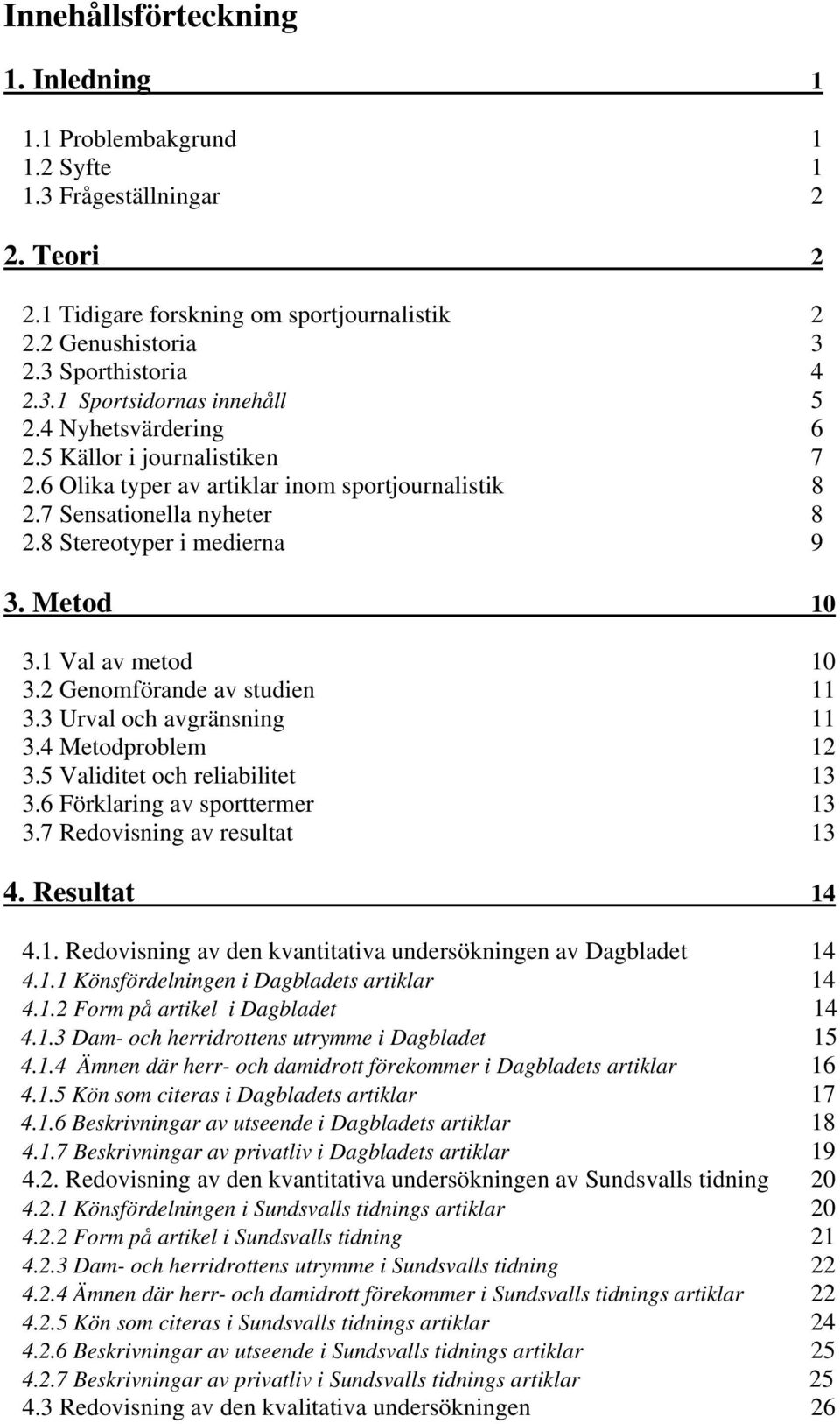 2 Genomförande av studien 11 3.3 Urval och avgränsning 11 3.4 Metodproblem 12 3.5 Validitet och reliabilitet 13 3.6 Förklaring av sporttermer 13 3.7 Redovisning av resultat 13 4. Resultat 14 4.1. Redovisning av den kvantitativa undersökningen av Dagbladet 14 4.