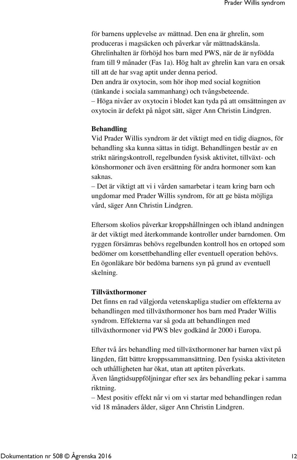 Den andra är oxytocin, som hör ihop med social kognition (tänkande i sociala sammanhang) och tvångsbeteende.