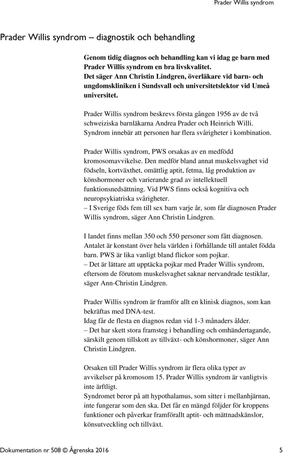 Prader Willis syndrom beskrevs första gången 1956 av de två schweiziska barnläkarna Andrea Prader och Heinrich Willi. Syndrom innebär att personen har flera svårigheter i kombination.